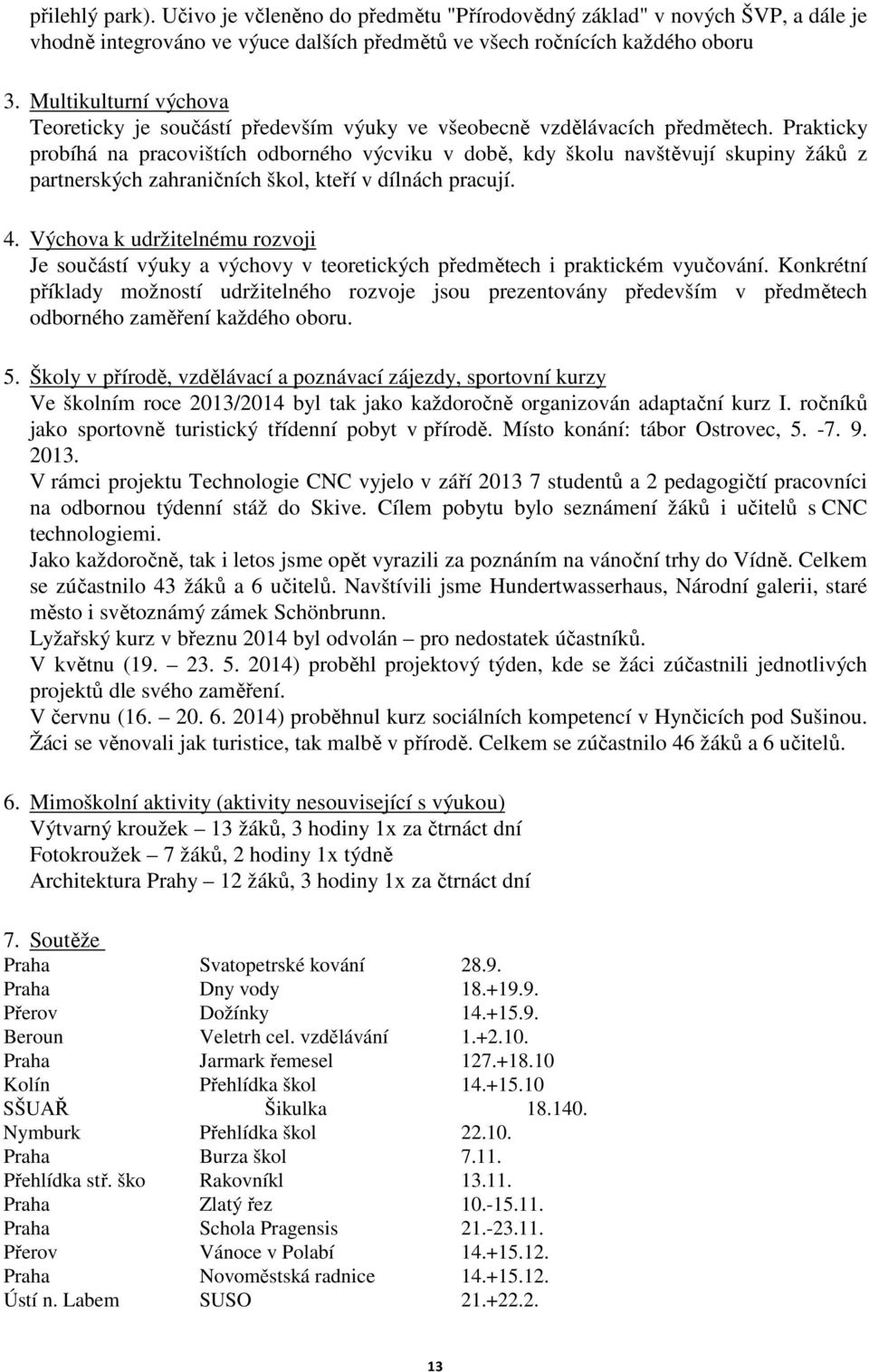 Prakticky probíhá na pracovištích odborného výcviku v době, kdy školu navštěvují skupiny žáků z partnerských zahraničních škol, kteří v dílnách pracují. 4.