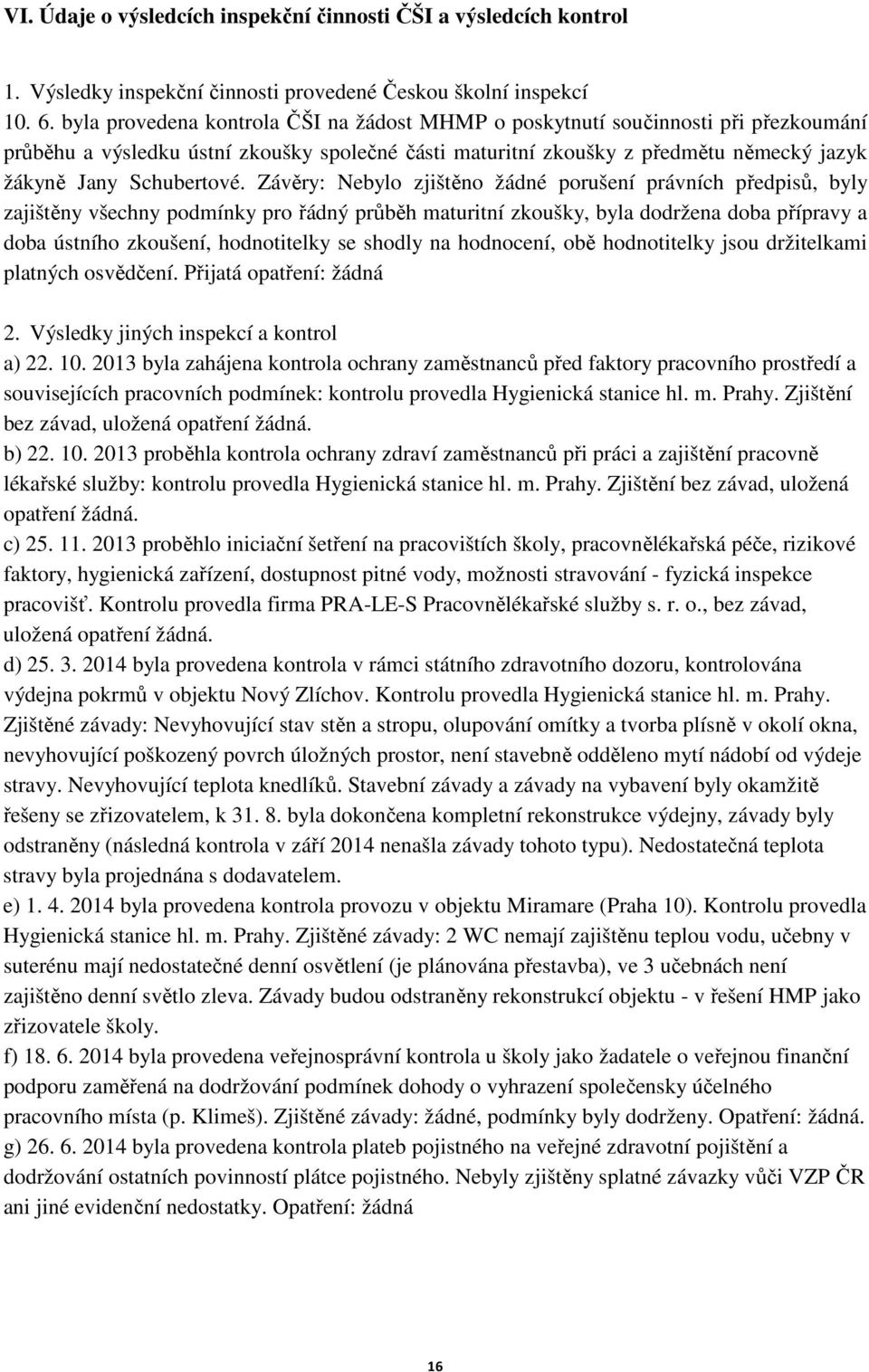 Závěry: Nebylo zjištěno žádné porušení právních předpisů, byly zajištěny všechny podmínky pro řádný průběh maturitní zkoušky, byla dodržena doba přípravy a doba ústního zkoušení, hodnotitelky se