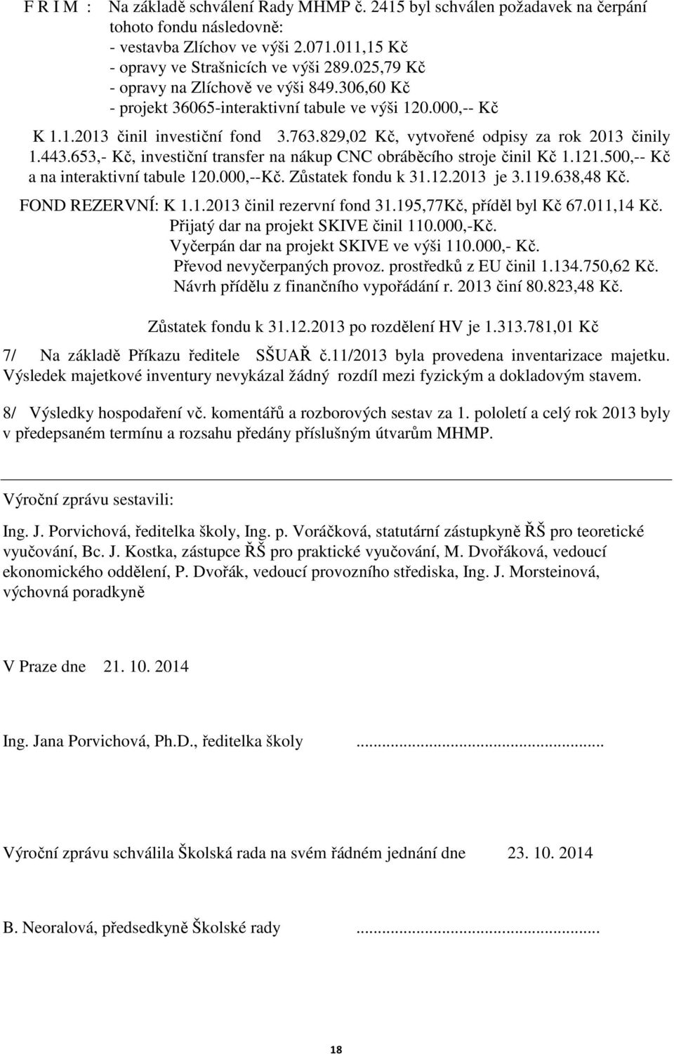 443.653,- Kč, investiční transfer na nákup CNC obráběcího stroje činil Kč 1.121.500,-- Kč a na interaktivní tabule 120.000,--Kč. Zůstatek fondu k 31.12.2013 je 3.119.638,48 Kč. FOND REZERVNÍ: K 1.1.2013 činil rezervní fond 31.