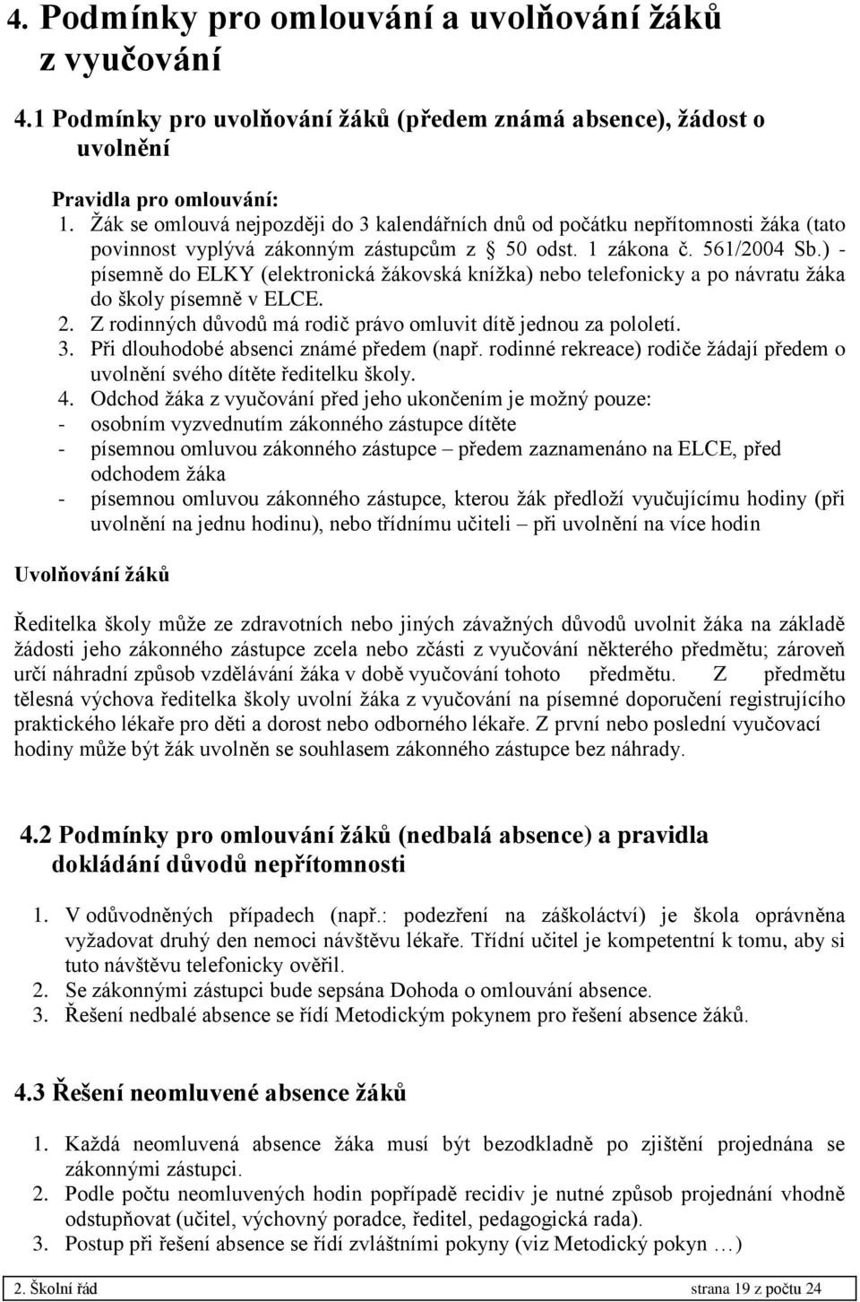 ) - písemně do ELKY (elektronická žákovská knížka) nebo telefonicky a po návratu žáka do školy písemně v ELCE. 2. Z rodinných důvodů má rodič právo omluvit dítě jednou za pololetí. 3.