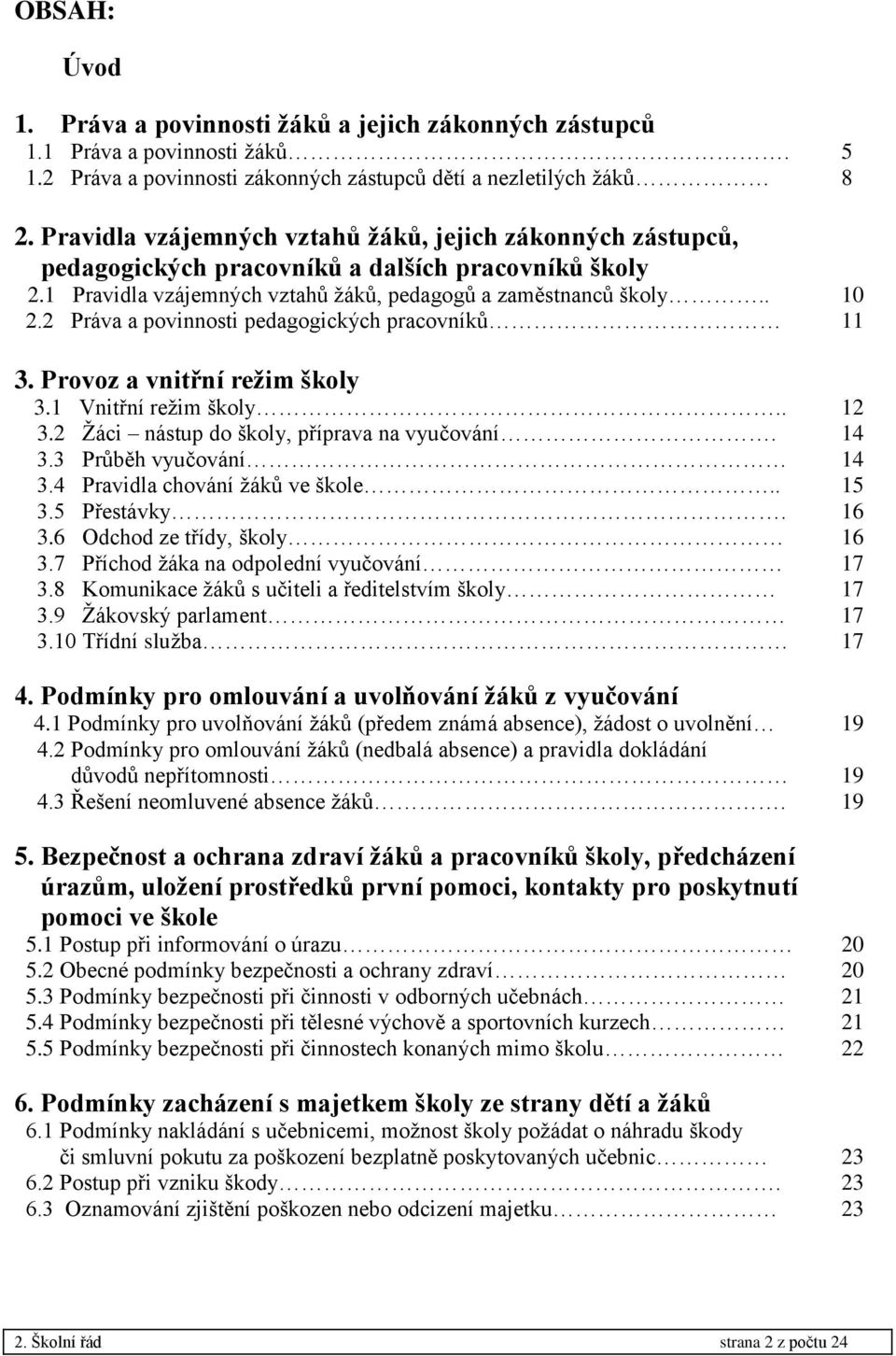 2 Práva a povinnosti pedagogických pracovníků 11 3. Provoz a vnitřní režim školy 3.1 Vnitřní režim školy.. 12 3.2 Žáci nástup do školy, příprava na vyučování. 14 3.3 Průběh vyučování 14 3.