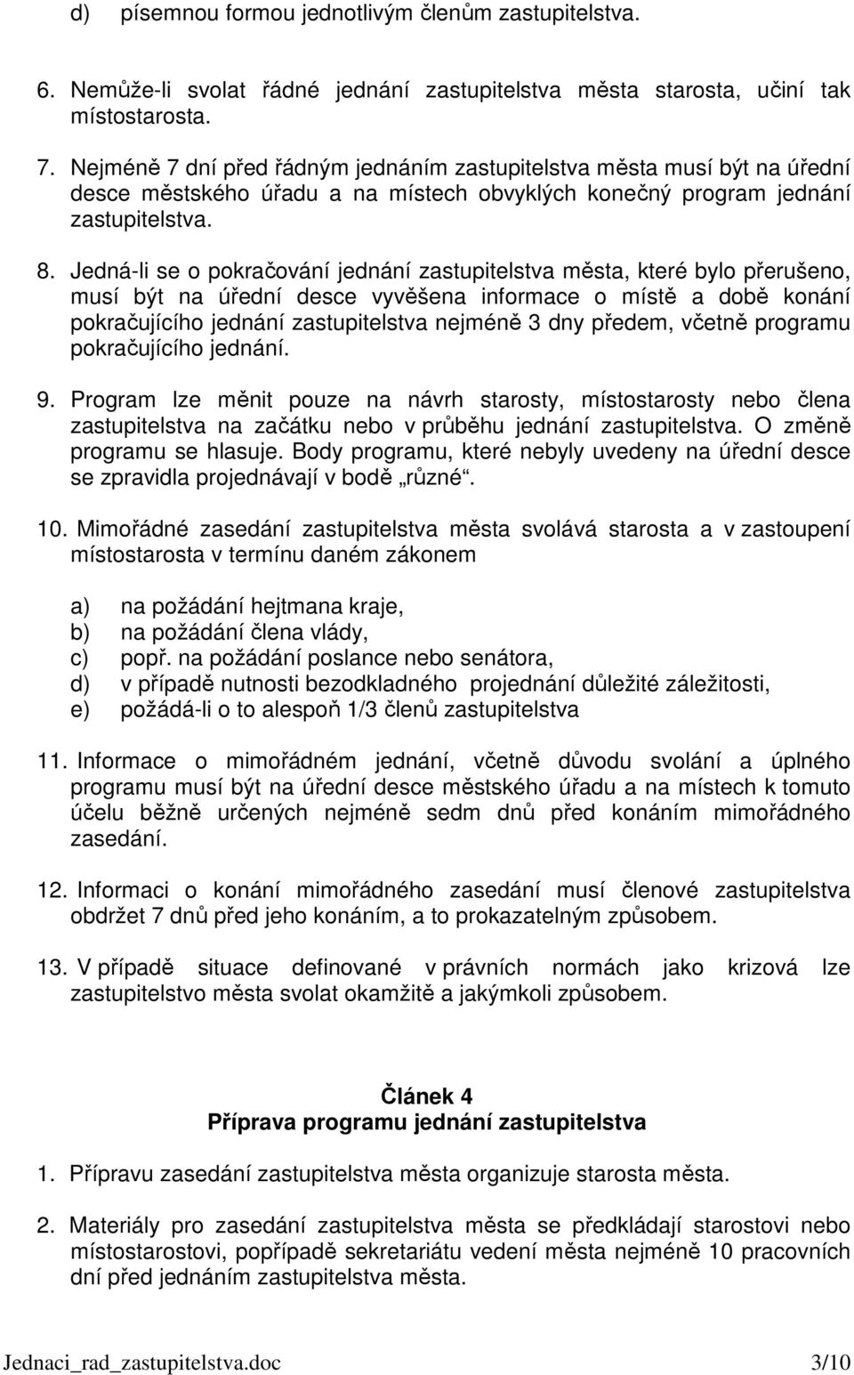 Jedná-li se o pokračování jednání zastupitelstva města, které bylo přerušeno, musí být na úřední desce vyvěšena informace o místě a době konání pokračujícího jednání zastupitelstva nejméně 3 dny