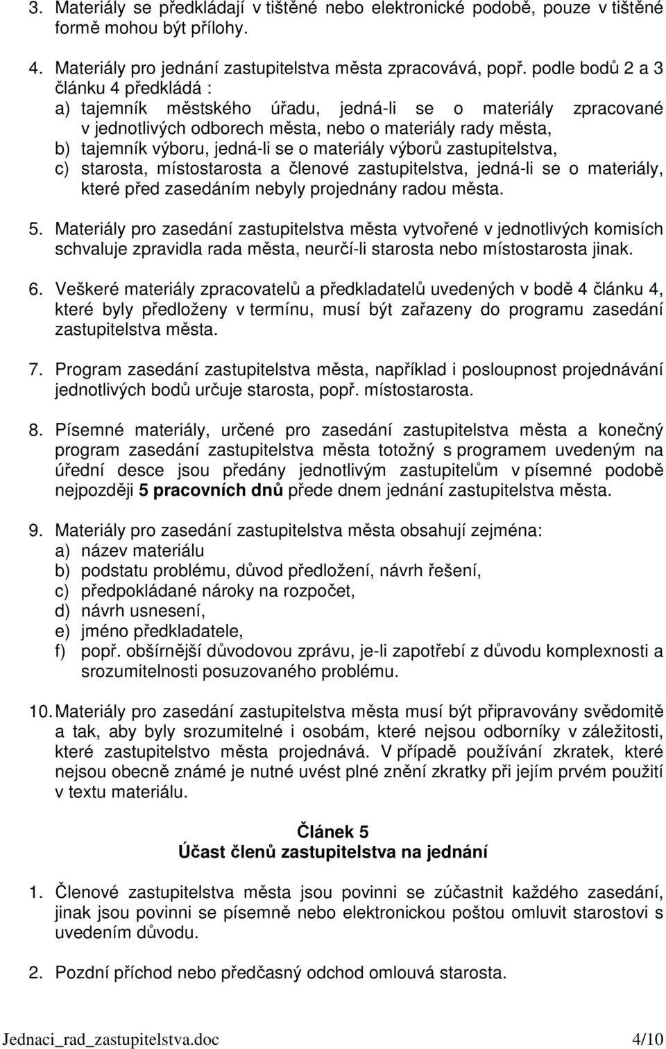 materiály výborů zastupitelstva, c) starosta, místostarosta a členové zastupitelstva, jedná-li se o materiály, které před zasedáním nebyly projednány radou města. 5.