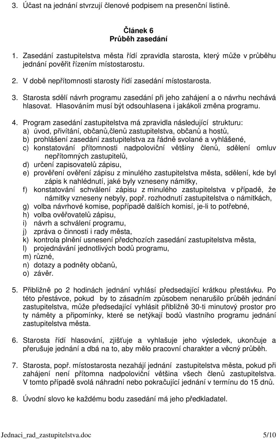 Starosta sdělí návrh programu zasedání při jeho zahájení a o návrhu nechává hlasovat. Hlasováním musí být odsouhlasena i jakákoli změna programu. 4.