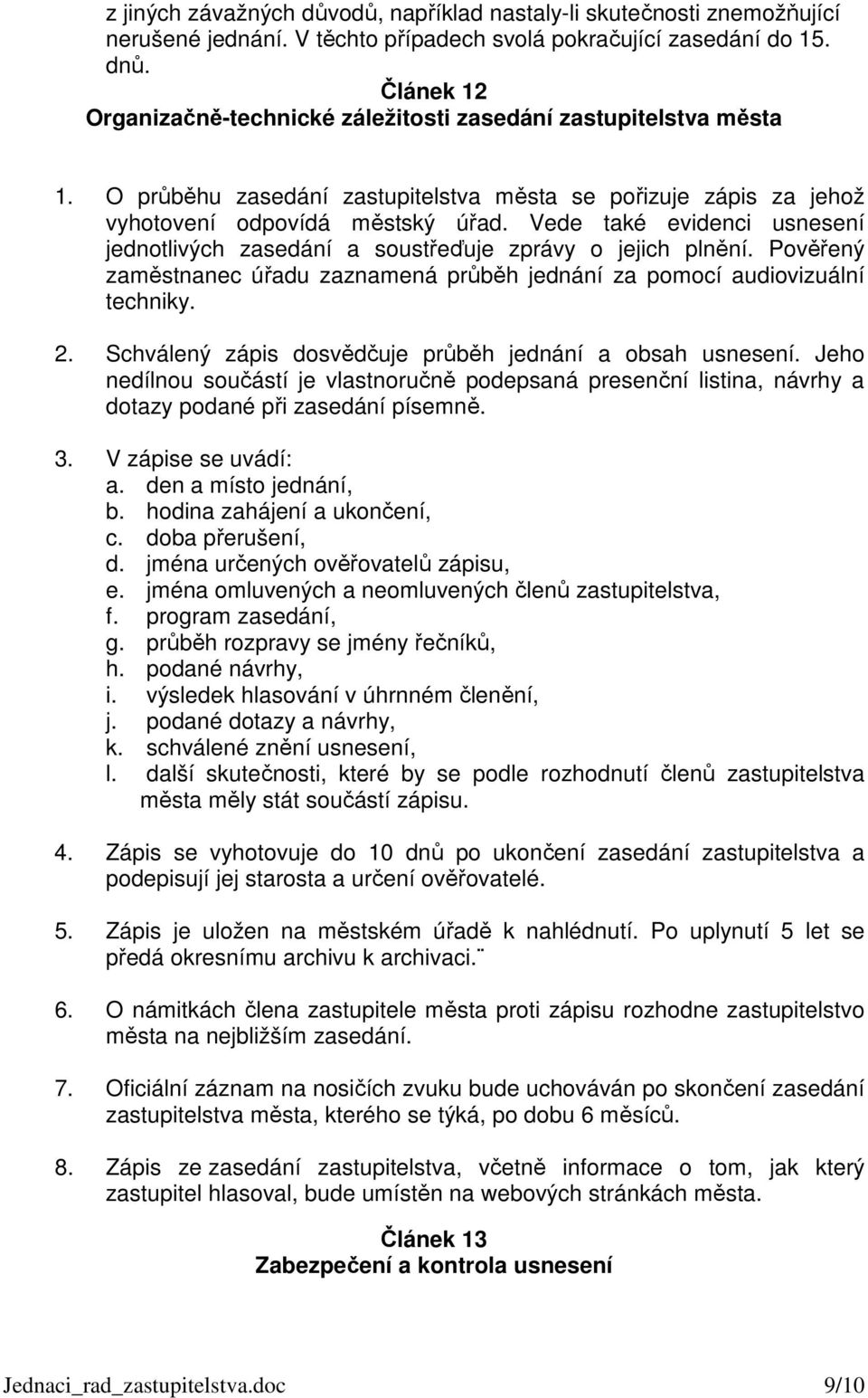 Vede také evidenci usnesení jednotlivých zasedání a soustřeďuje zprávy o jejich plnění. Pověřený zaměstnanec úřadu zaznamená průběh jednání za pomocí audiovizuální techniky. 2.