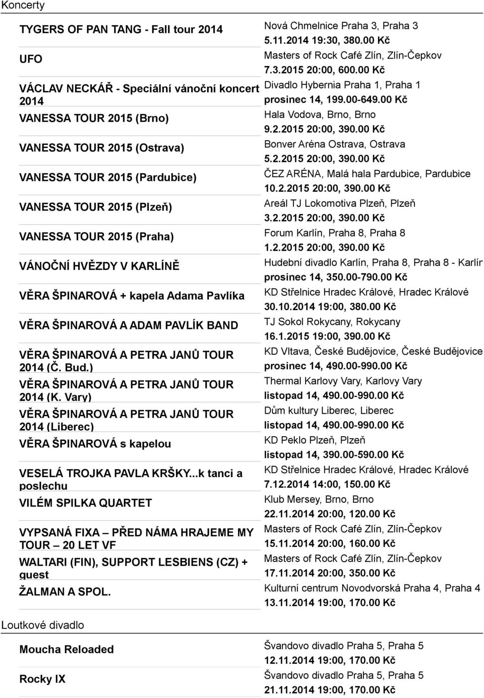 Zlín-Čepkov 7.3.2015 20:00, 600.00 Kč Divadlo Hybernia Praha 1, Praha 1 prosinec 14, 199.00-649.00 Kč Hala Vodova, Brno, Brno 9.2.2015 20:00, 390.00 Kč Bonver Aréna Ostrava, Ostrava 5.2.2015 20:00, 390.00 Kč ČEZ ARÉNA, Malá hala Pardubice, Pardubice 10.