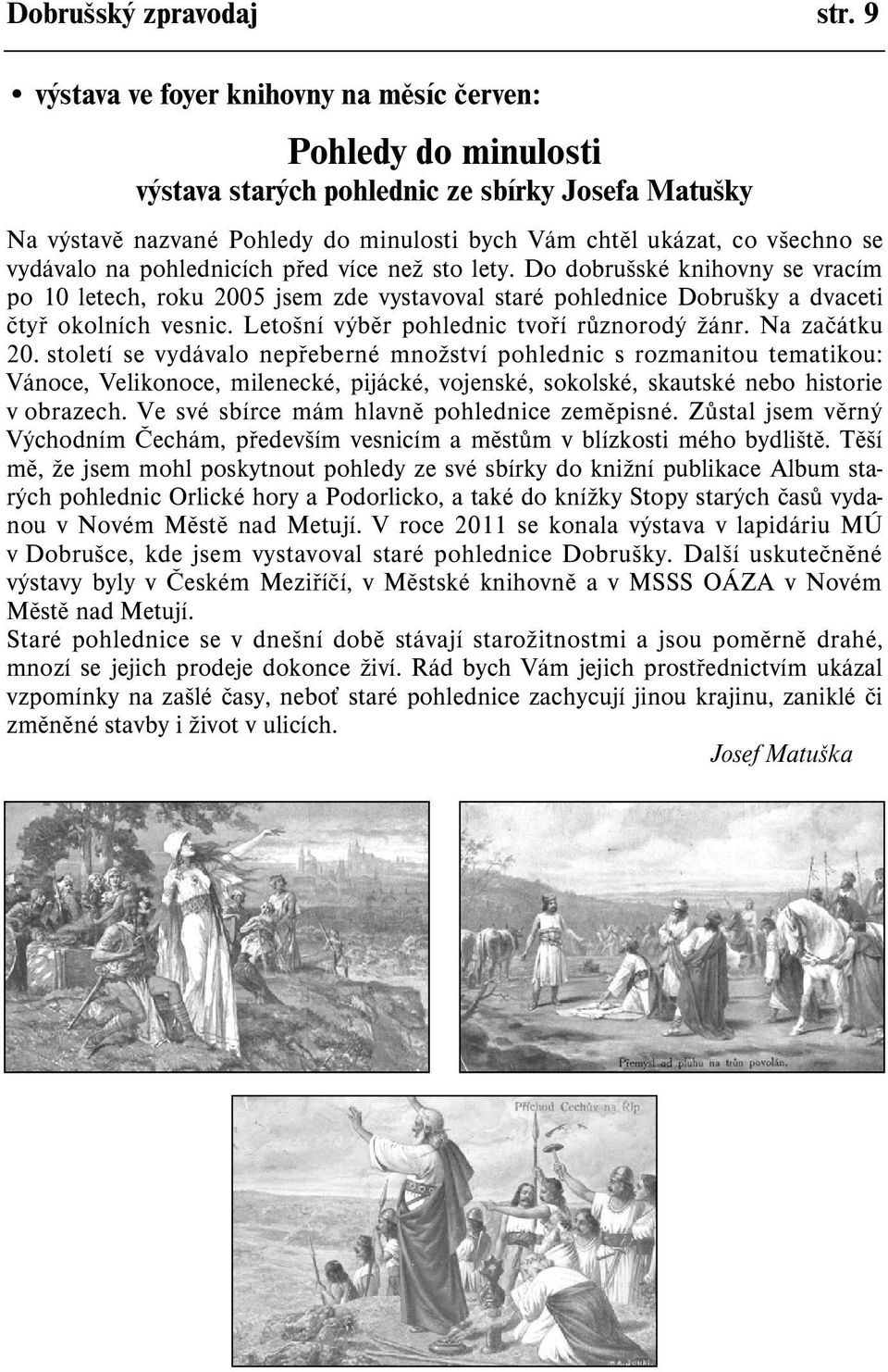 vydávalo na pohlednicích pøed více než sto lety. Do dobrušské knihovny se vracím po 10 letech, roku 2005 jsem zde vystavoval staré pohlednice Dobrušky a dvaceti ètyø okolních vesnic.