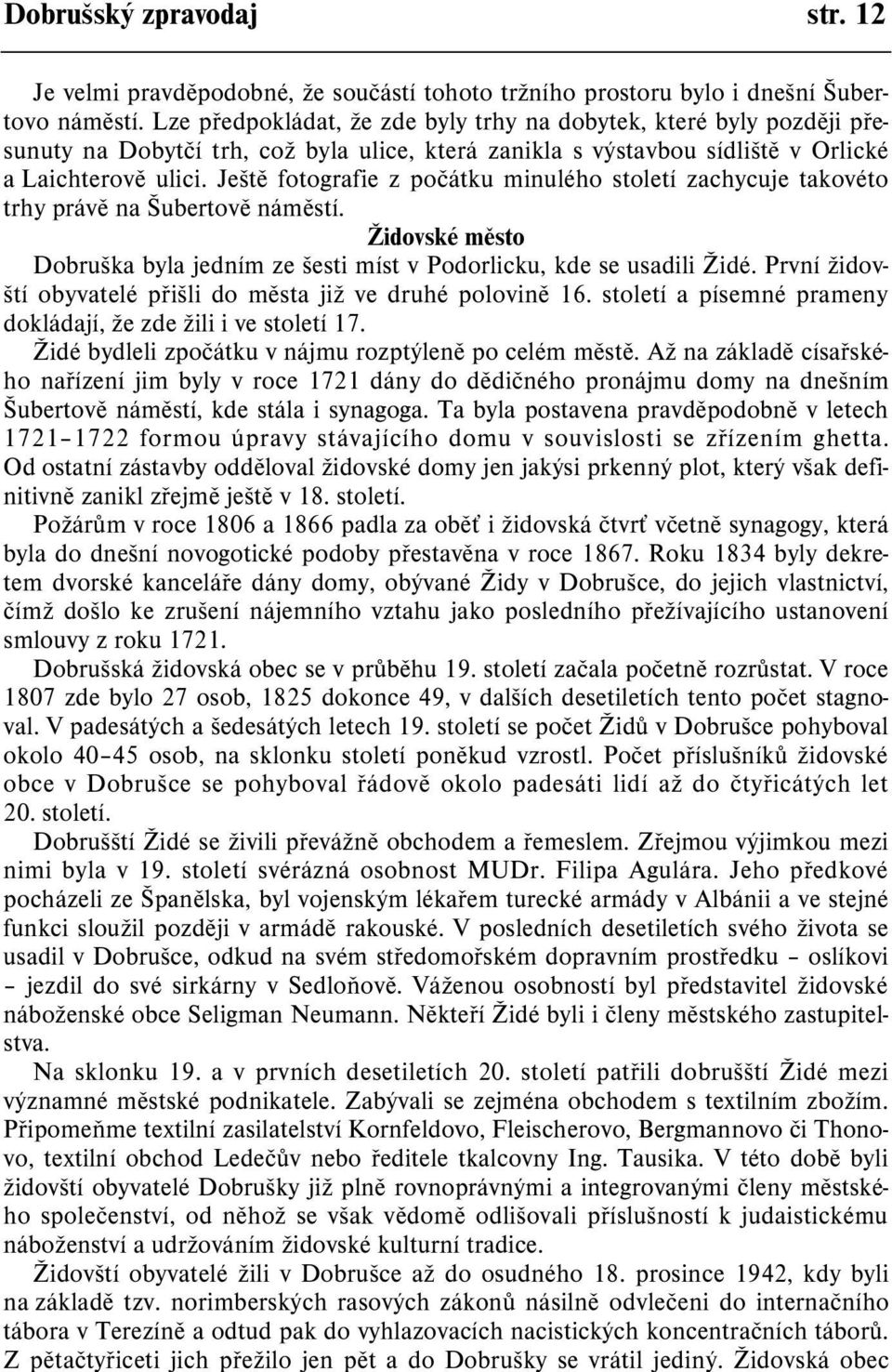 Ještì fotografie z poèátku minulého století zachycuje takovéto trhy právì na Šubertovì námìstí. Židovské mìsto Dobruška byla jedním ze šesti míst v Podorlicku, kde se usadili Židé.