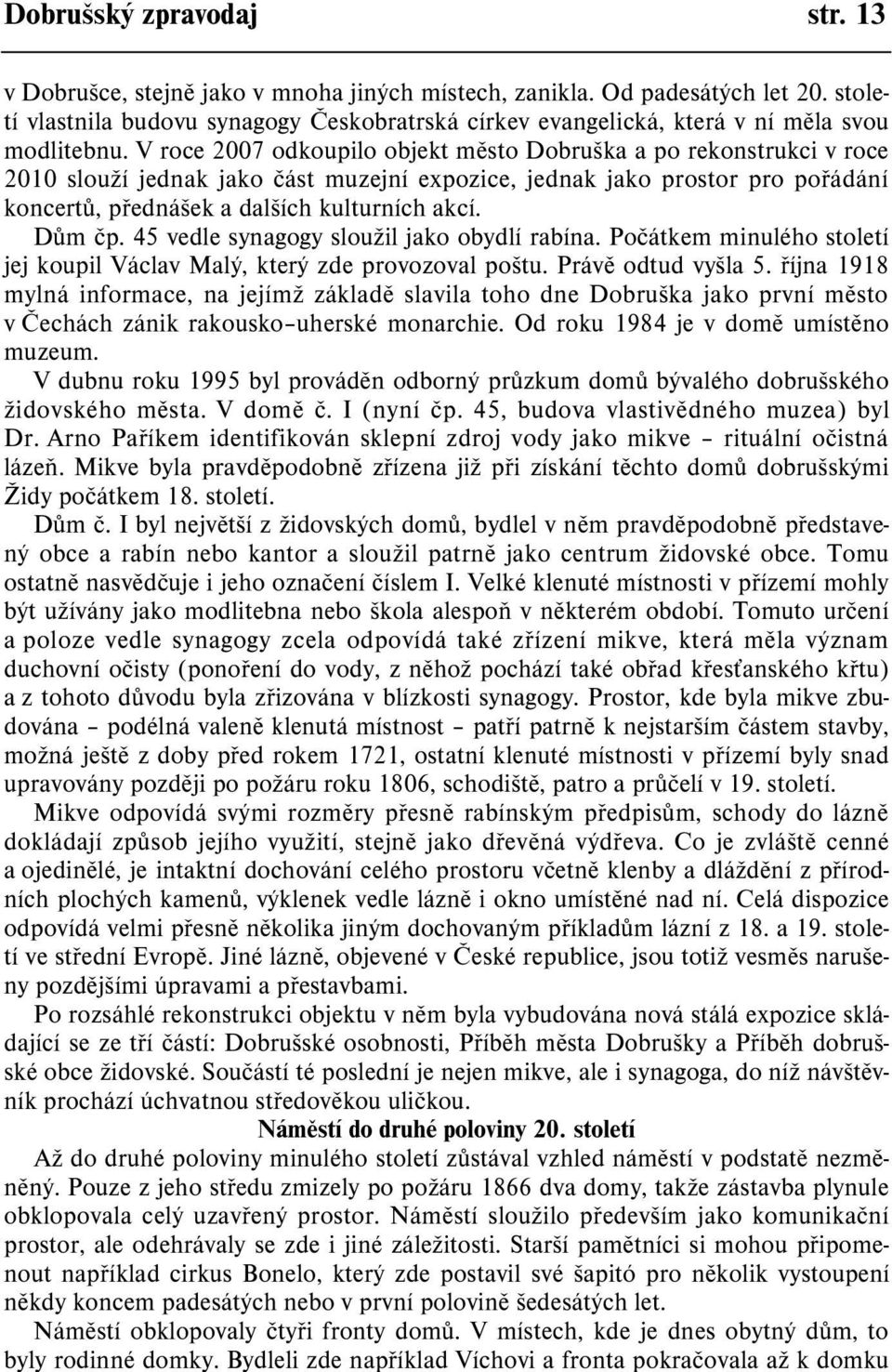 V roce 2007 odkoupilo objekt mìsto Dobruška a po rekonstrukci v roce 2010 slouží jednak jako èást muzejní expozice, jednak jako prostor pro poøádání koncertù, pøednášek a dalších kulturních akcí.