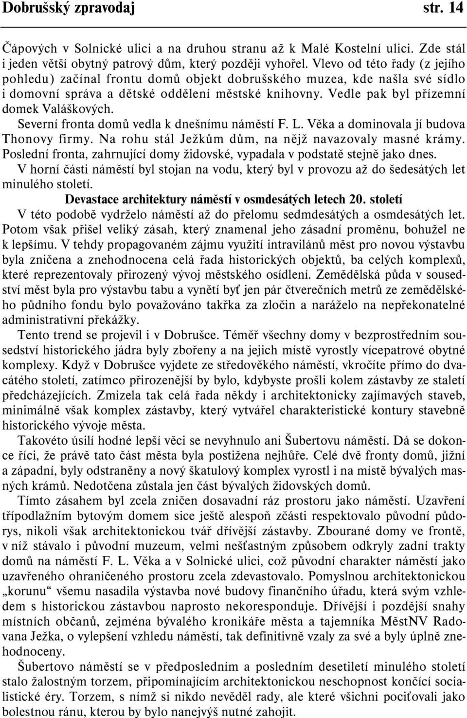 Severní fronta domù vedla k dnešnímu námìstí F. L. Vìka a dominovala jí budova Thonovy firmy. Na rohu stál Ježkùm dùm, na nìjž navazovaly masné krámy.