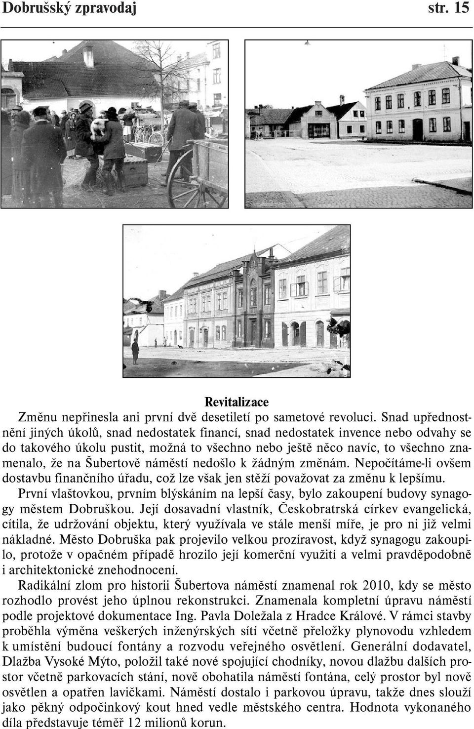 Šubertovì námìstí nedošlo k žádným zmìnám. Nepoèítáme-li ovšem dostavbu finanèního úøadu, což lze však jen stìží považovat za zmìnu k lepšímu.