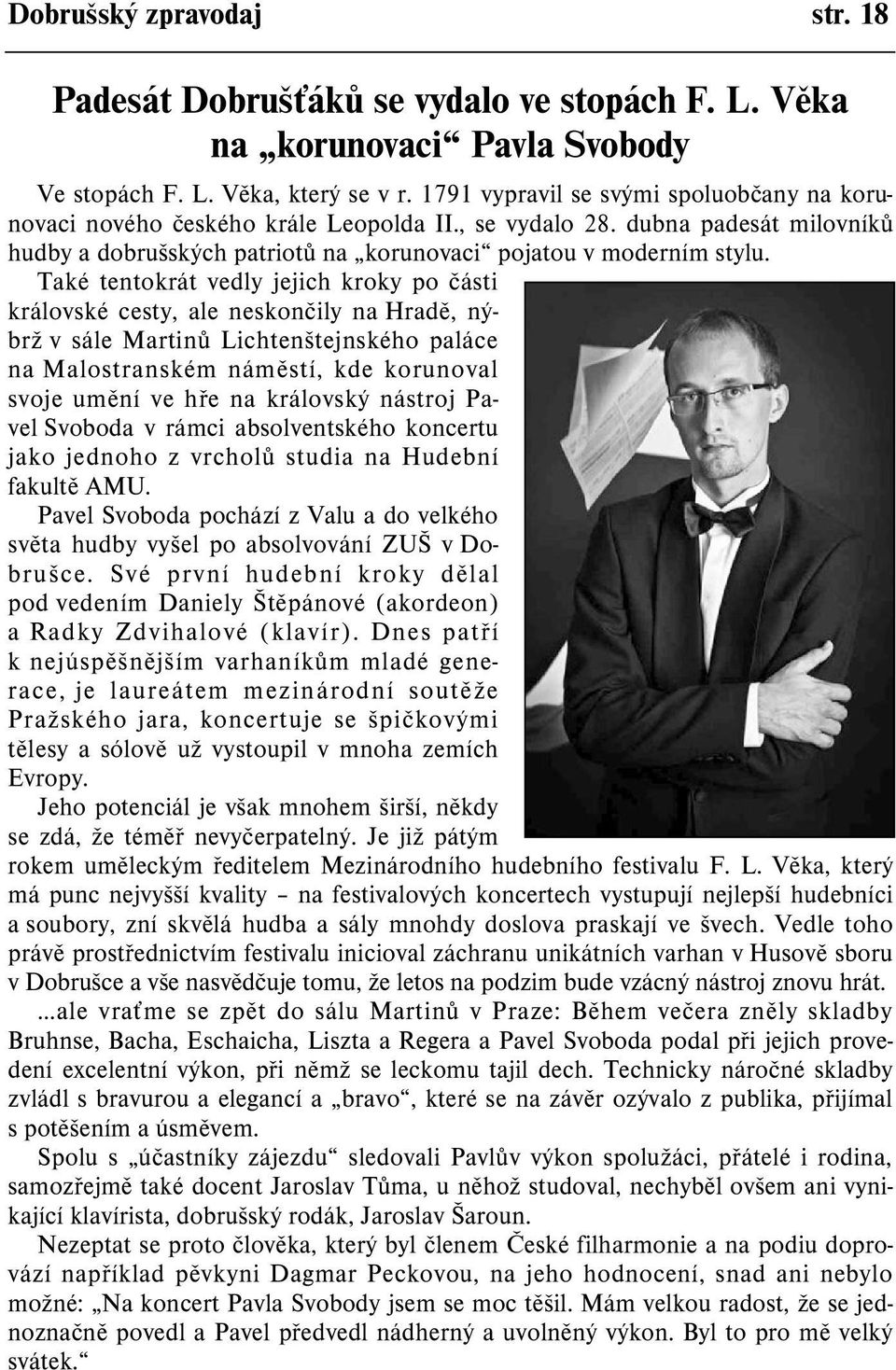 Také tentokrát vedly jejich kroky po èásti královské cesty, ale neskonèily na Hradì, nýbrž v sále Martinù Lichtenštejnského paláce na Malostranském námìstí, kde korunoval svoje umìní ve høe na