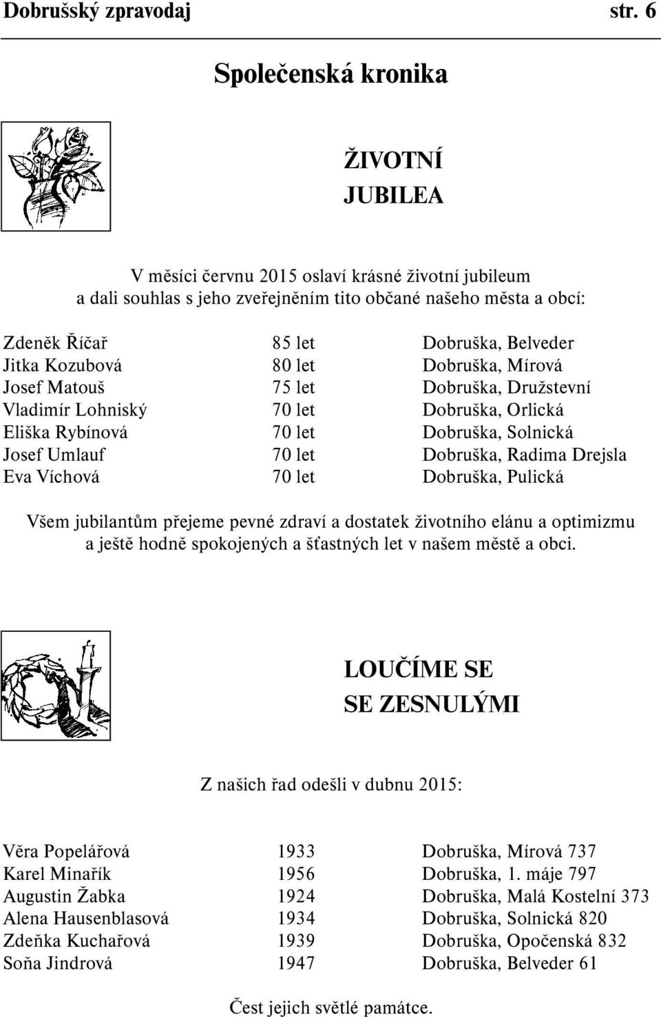 Jitka Kozubová 80 let Dobruška, Mírová Josef Matouš 75 let Dobruška, Družstevní Vladimír Lohniský 70 let Dobruška, Orlická Eliška Rybínová 70 let Dobruška, Solnická Josef Umlauf 70 let Dobruška,