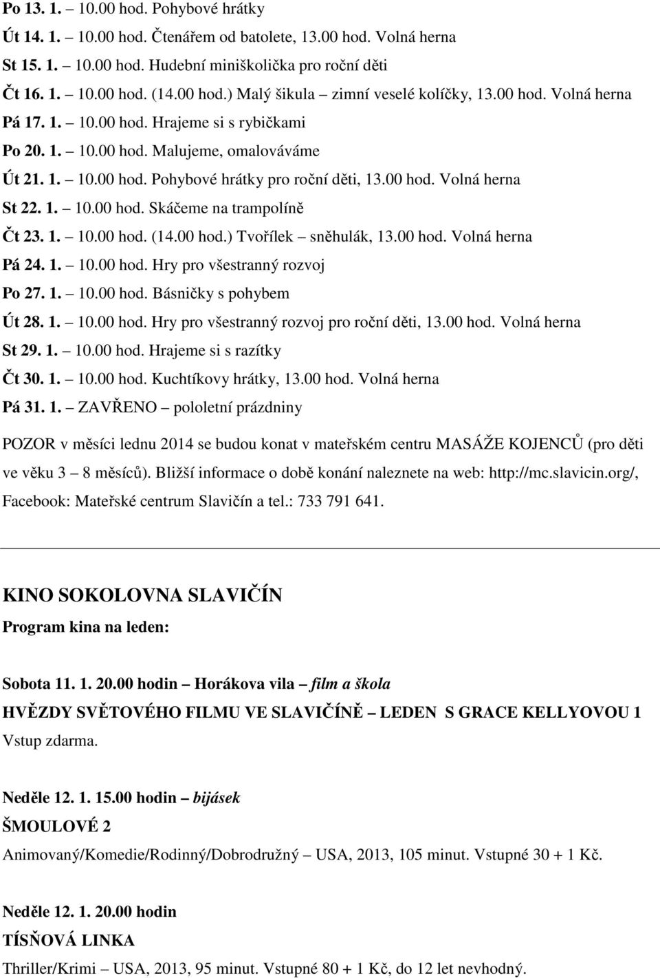 1. 10.00 hod. (14.00 hod.) Tvořílek sněhulák, 13.00 hod. Volná herna Pá 24. 1. 10.00 hod. Hry pro všestranný rozvoj Po 27. 1. 10.00 hod. Básničky s pohybem Út 28. 1. 10.00 hod. Hry pro všestranný rozvoj pro roční děti, 13.