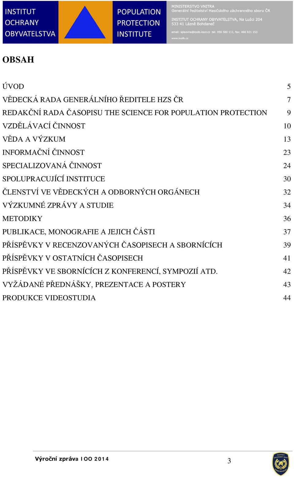 VÝZKUMNÉ ZPRÁVY A STUDIE 34 METODIKY 36 PUBLIKACE, MONOGRAFIE A JEJICH ČÁSTI 37 PŘÍSPĚVKY V RECENZOVANÝCH ČASOPISECH A SBORNÍCÍCH 39 PŘÍSPĚVKY