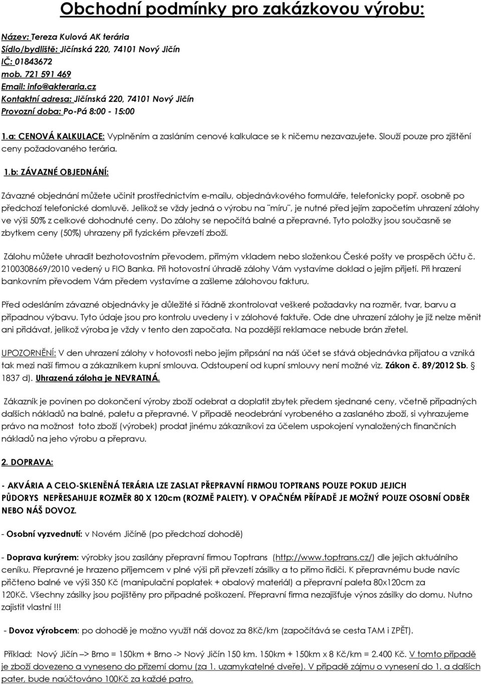 Slouží pouze pro zjištění ceny požadovaného terária. 1.b: ZÁVAZNÉ OBJEDNÁNÍ: Závazné objednání můžete učinit prostřednictvím e-mailu, objednávkového formuláře, telefonicky popř.