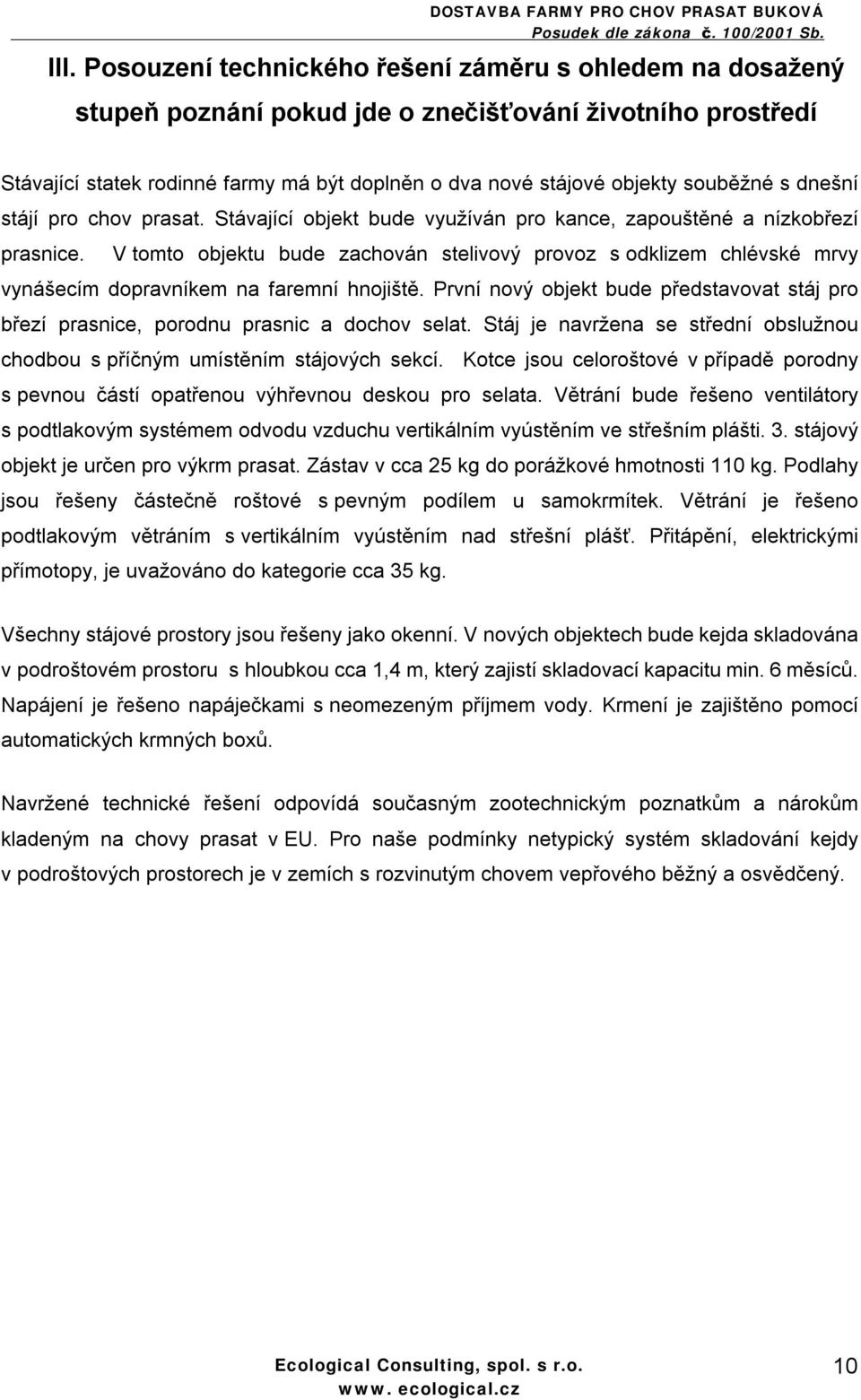 V tomto objektu bude zachován stelivový provoz s odklizem chlévské mrvy vynášecím dopravníkem na faremní hnojiště.