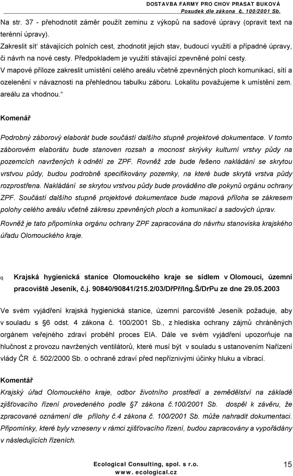 V mapové příloze zakreslit umístění celého areálu včetně zpevněných ploch komunikací, sítí a ozelenění v návaznosti na přehlednou tabulku záboru. Lokalitu považujeme k umístění zem. areálu za vhodnou.