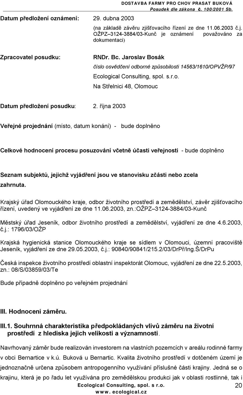 října 2003 Veřejné projednání (místo, datum konání) - bude doplněno Celkové hodnocení procesu posuzování včetně účasti veřejnosti - bude doplněno Seznam subjektů, jejichž vyjádření jsou ve stanovisku