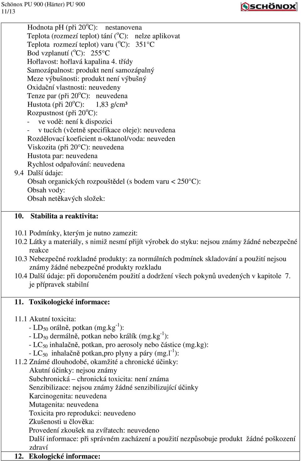 20 o C): - ve vodě: není k dispozici - v tucích (včetně specifikace oleje): neuvedena Rozdělovací koeficient n-oktanol/voda: neuveden Viskozita (při 20 C): neuvedena Hustota par: neuvedena Rychlost