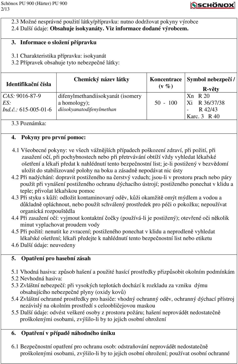 3 Poznámka: Chemický název látky difenylmethandiisokyanát (isomery a homology); diisokyanatodifenylmethan Koncentrace (v %) 50-100 Symbol nebezpečí / R-věty Xn R 20 Xi R 36/37/38 - R 42/43 Karc.
