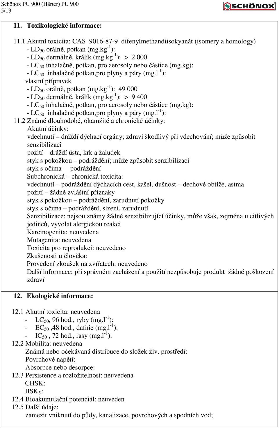 kg -1 ): 49 000 - LD 50 dermálně, králík (mg.kg -1 ): > 9 400 - LC 50 inhalačně, potkan, pro aerosoly nebo částice (mg.kg): - LC 50 inhalačně potkan,pro plyny a páry (mg.l -1 ): 11.