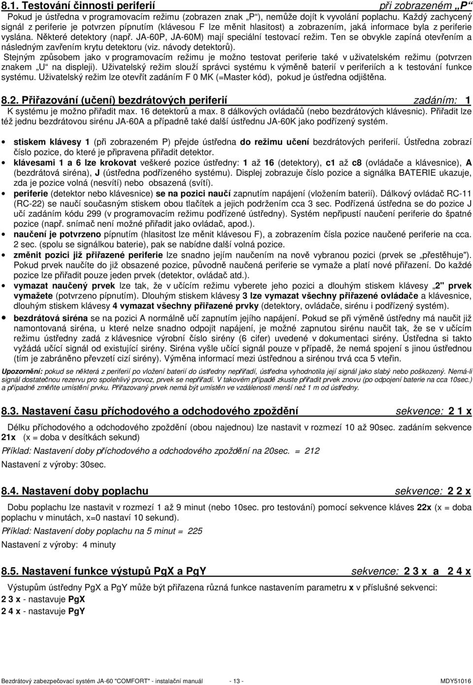JA-60P, JA-60M) mají speciální testovací režim. Ten se obvykle zapíná otevřením a následným zavřením krytu detektoru (viz. návody detektorů).