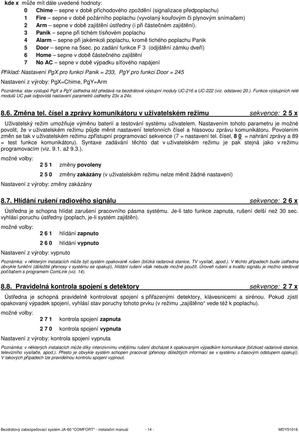 po zadání funkce F 3 (odjištění zámku dveří) 6 Home sepne v době částečného zajištění 7 No AC sepne v době výpadku síťového napájení Příklad: Nastavení PgX pro funkci Panik = 233, PgY pro funkci Door