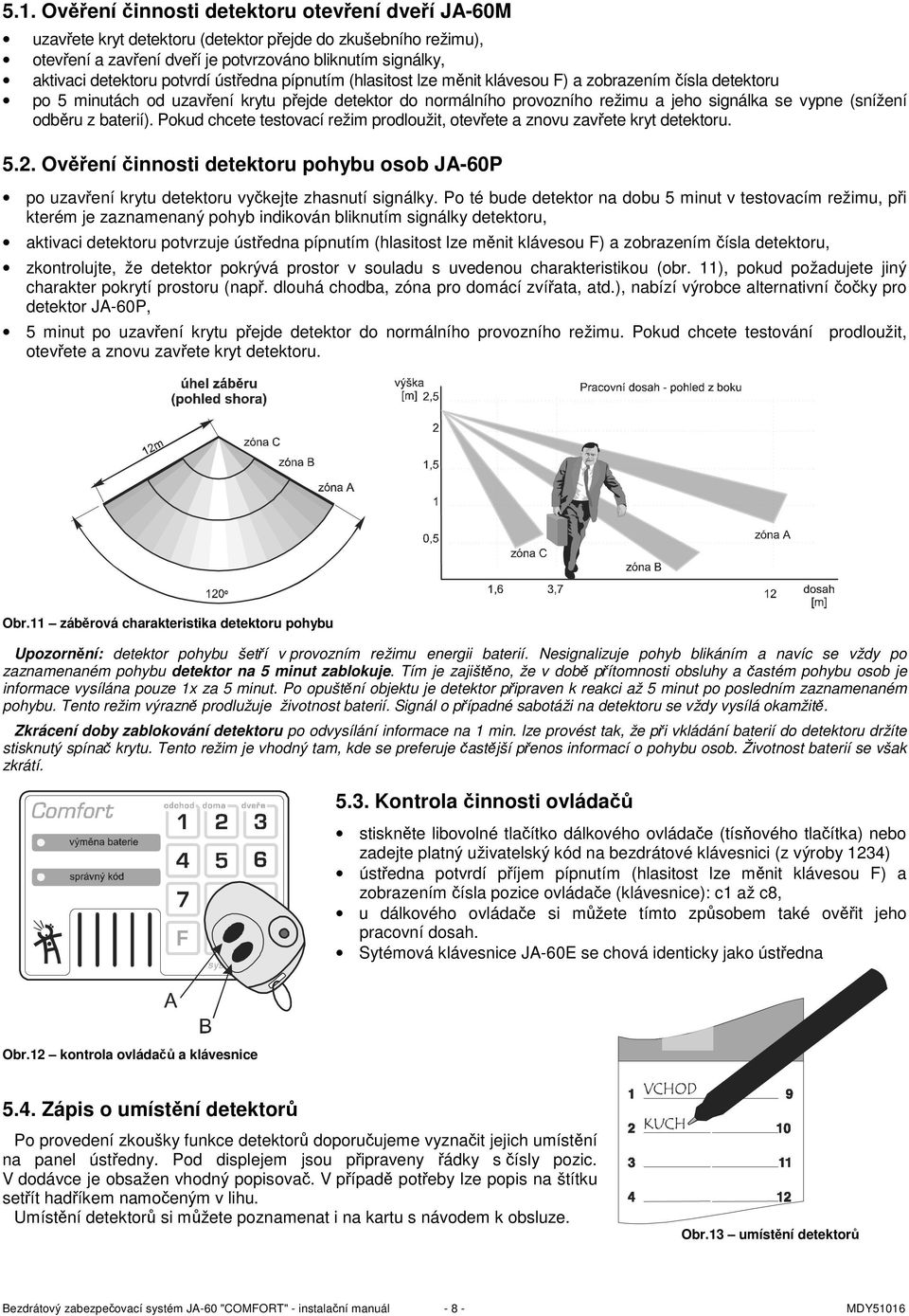 (snížení odběru z baterií). Pokud chcete testovací režim prodloužit, otevřete a znovu zavřete kryt detektoru. 5.2.