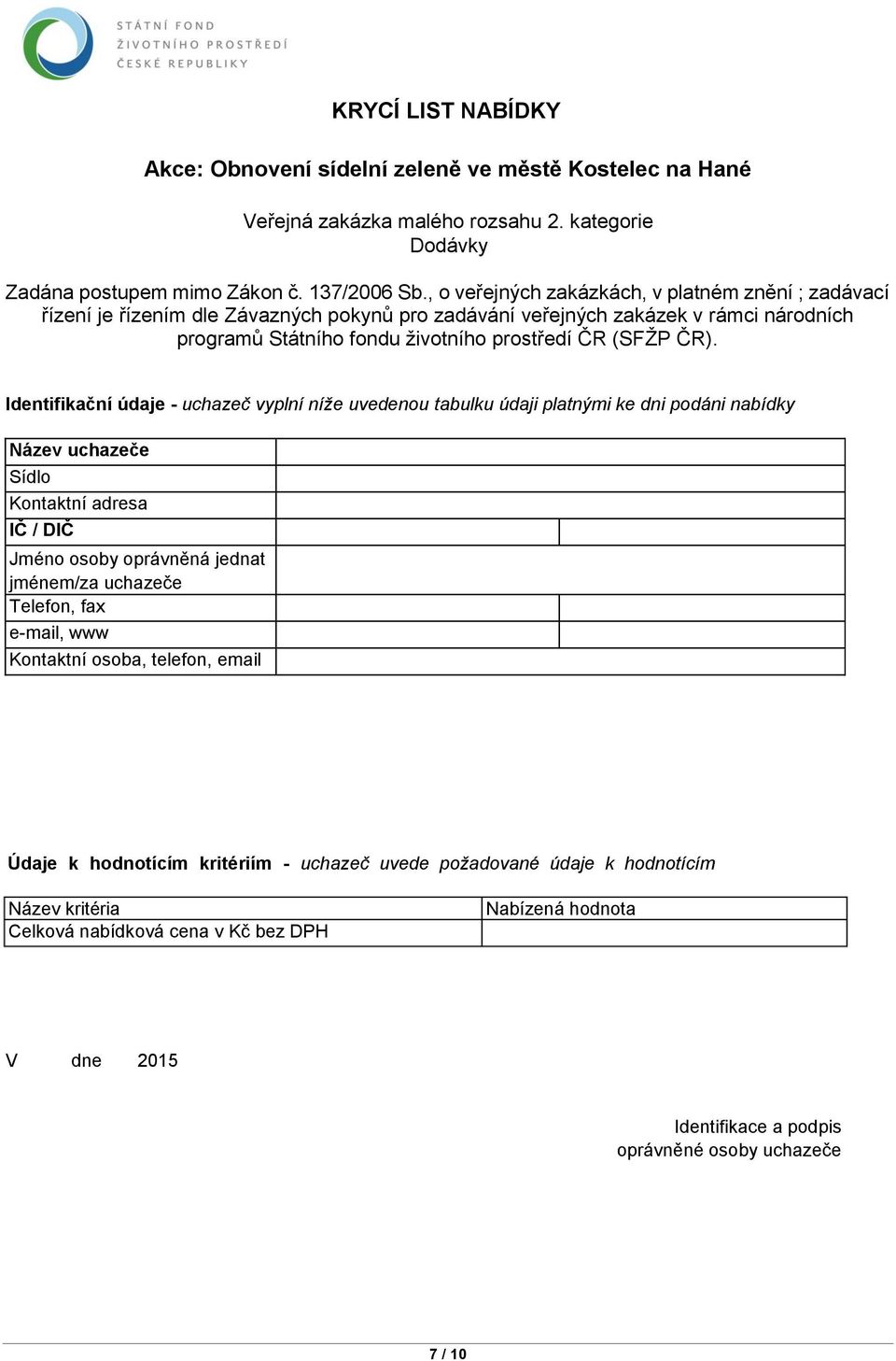 Identifikační údaje - uchazeč vyplní níže uvedenou tabulku údaji platnými ke dni podáni nabídky Název uchazeče Sídlo Kontaktní adresa IČ / DIČ Jméno osoby oprávněná jednat jménem/za uchazeče Telefon,