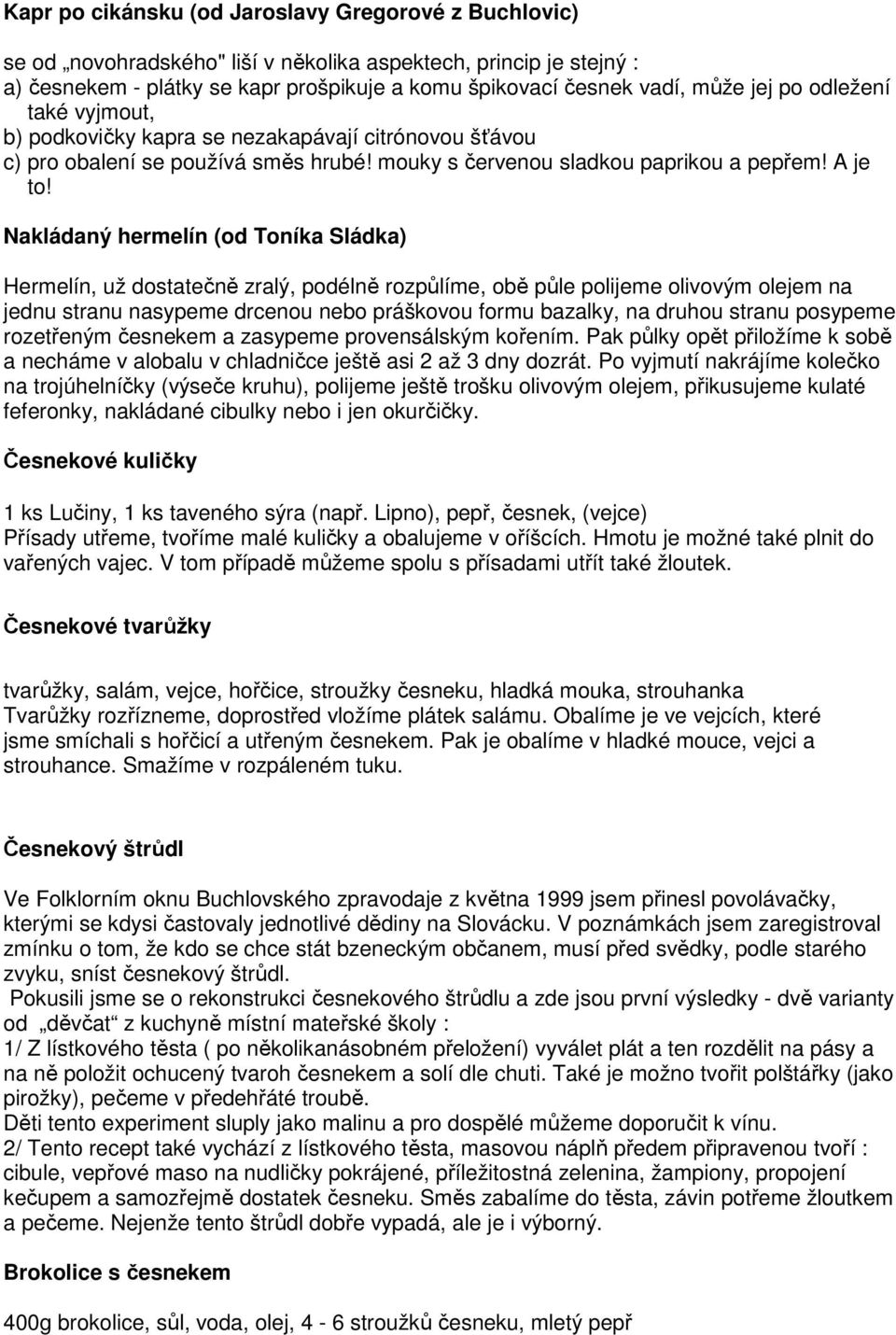 Nakládaný hermelín (od Toníka Sládka) Hermelín, už dostatečně zralý, podélně rozpůlíme, obě půle polijeme olivovým olejem na jednu stranu nasypeme drcenou nebo práškovou formu bazalky, na druhou