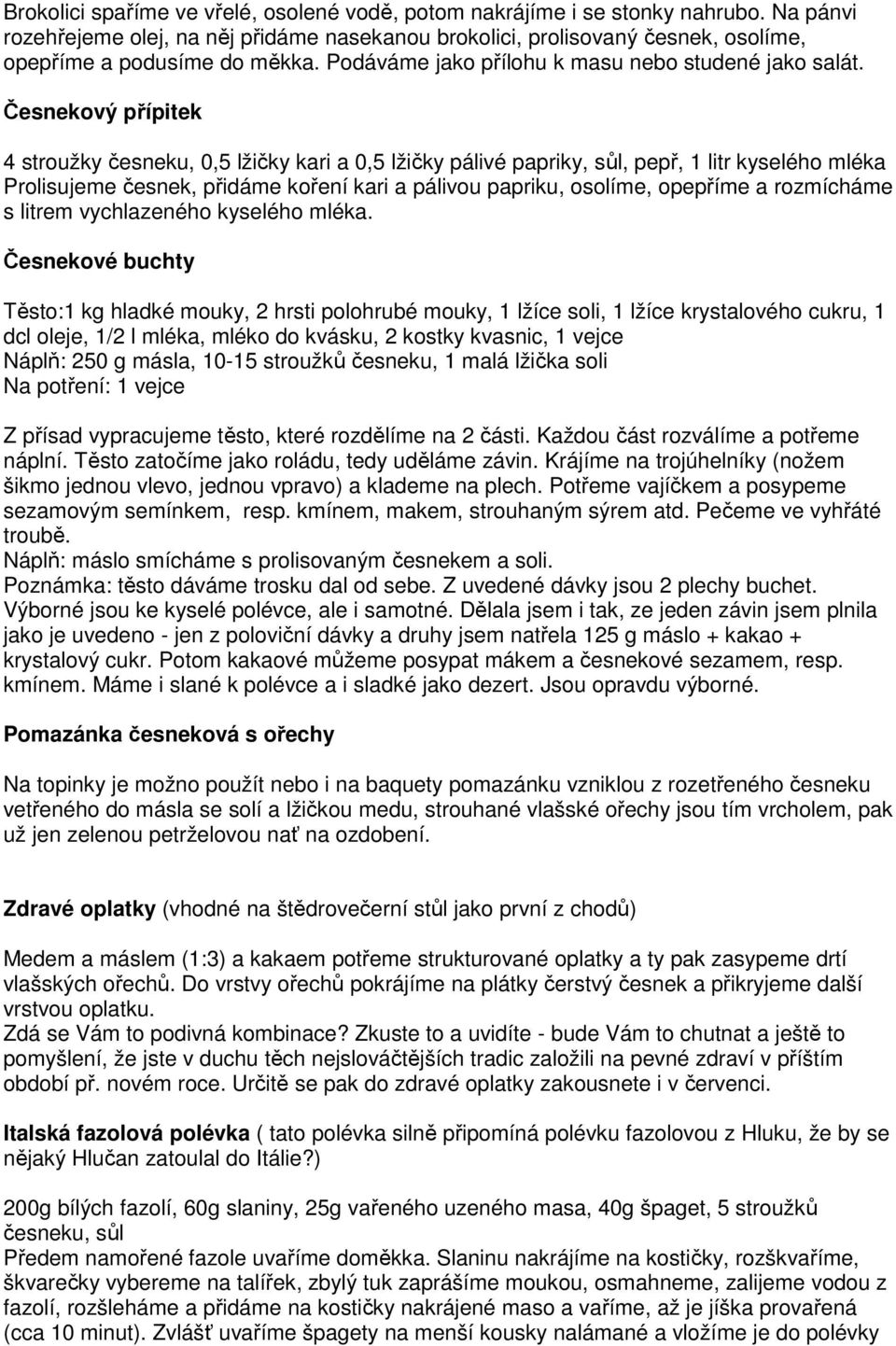 Česnekový přípitek 4 stroužky česneku, 0,5 lžičky kari a 0,5 lžičky pálivé papriky, sůl, pepř, 1 litr kyselého mléka Prolisujeme česnek, přidáme koření kari a pálivou papriku, osolíme, opepříme a