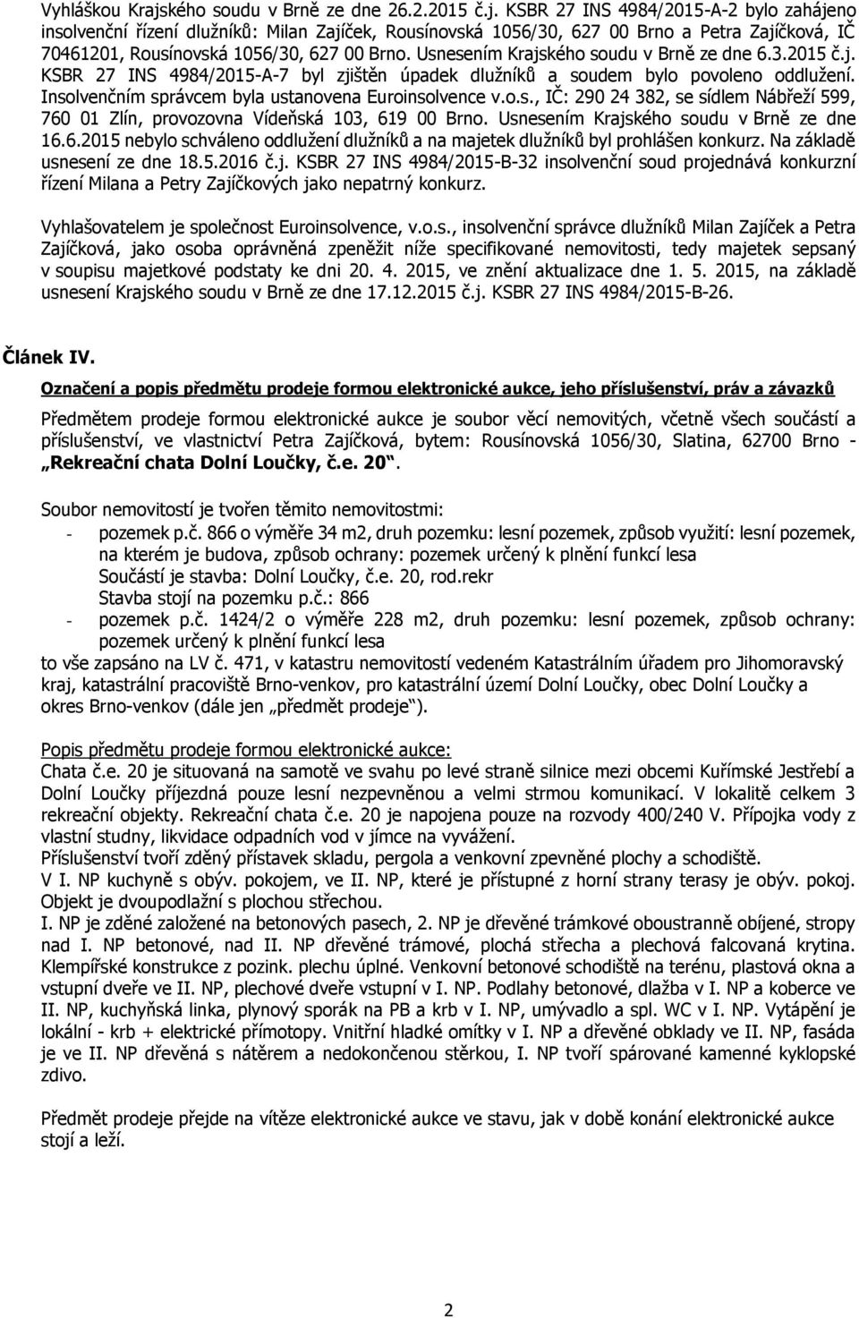 Usnesením Krajského soudu v Brně ze dne 16.6.2015 nebylo schváleno oddlužení dlužníků a na majetek dlužníků byl prohlášen konkurz. Na základě usnesení ze dne 18.5.2016 č.j. KSBR 27 INS 4984/2015-B-32 insolvenční soud projednává konkurzní řízení Milana a Petry Zajíčkových jako nepatrný konkurz.
