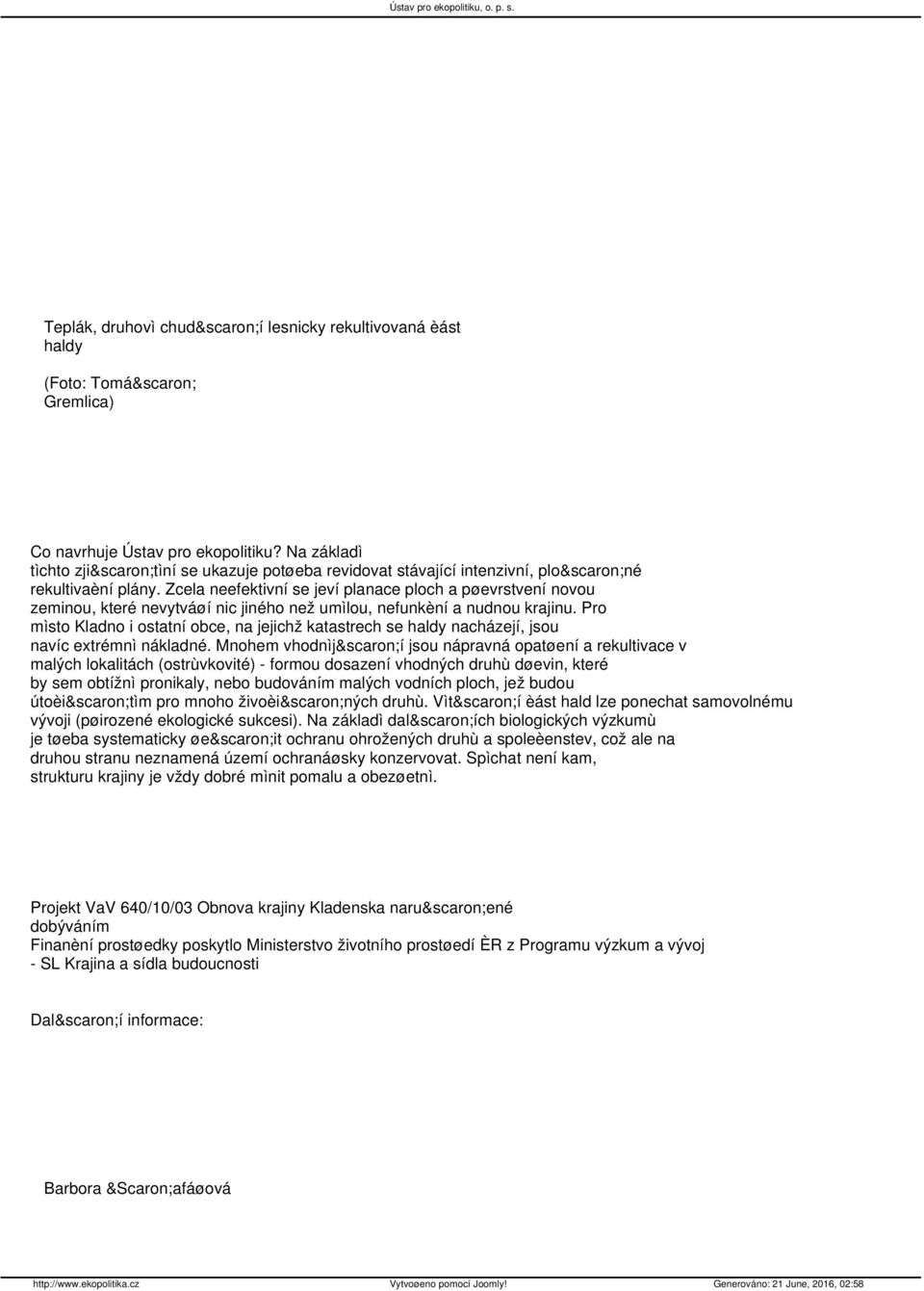 Zcela neefektivní se jeví planace ploch a pøevrstvení novou zeminou, které nevytváøí nic jiného než umìlou, nefunkèní a nudnou krajinu.