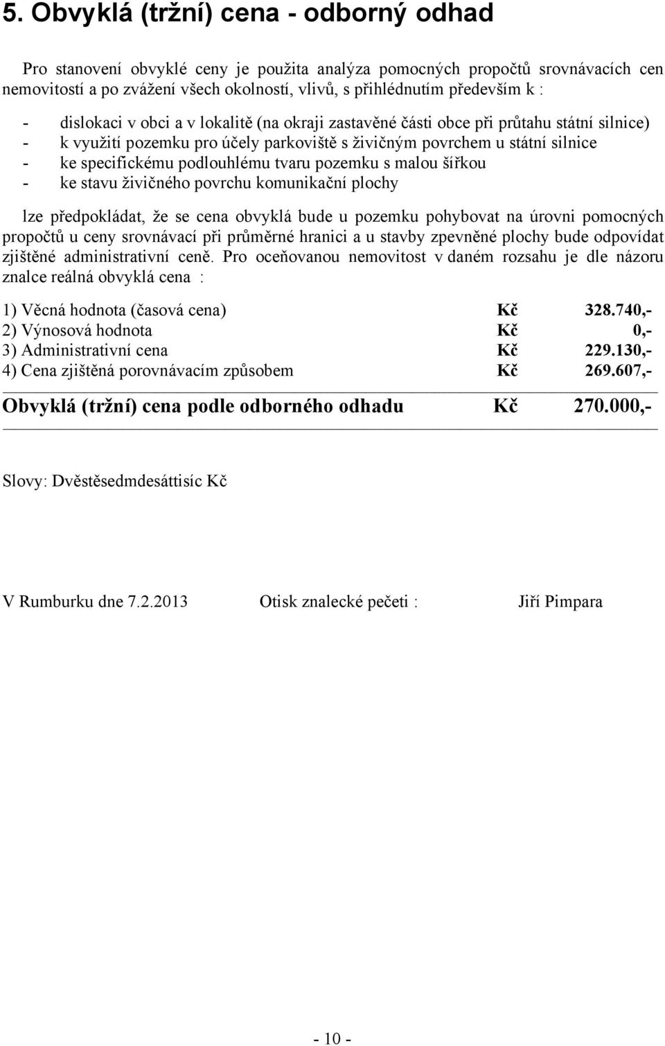 tvaru pozemku s malou šířkou - ke stavu živičného povrchu komunikační plochy lze předpokládat, že se cena obvyklá bude u pozemku pohybovat na úrovni pomocných propočtů u ceny srovnávací při průměrné