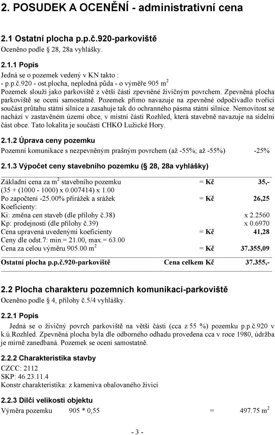 Pozemek přímo navazuje na zpevněné odpočívadlo tvořící součást průtahu státní silnice a zasahuje tak do ochranného pásma státní silnice.