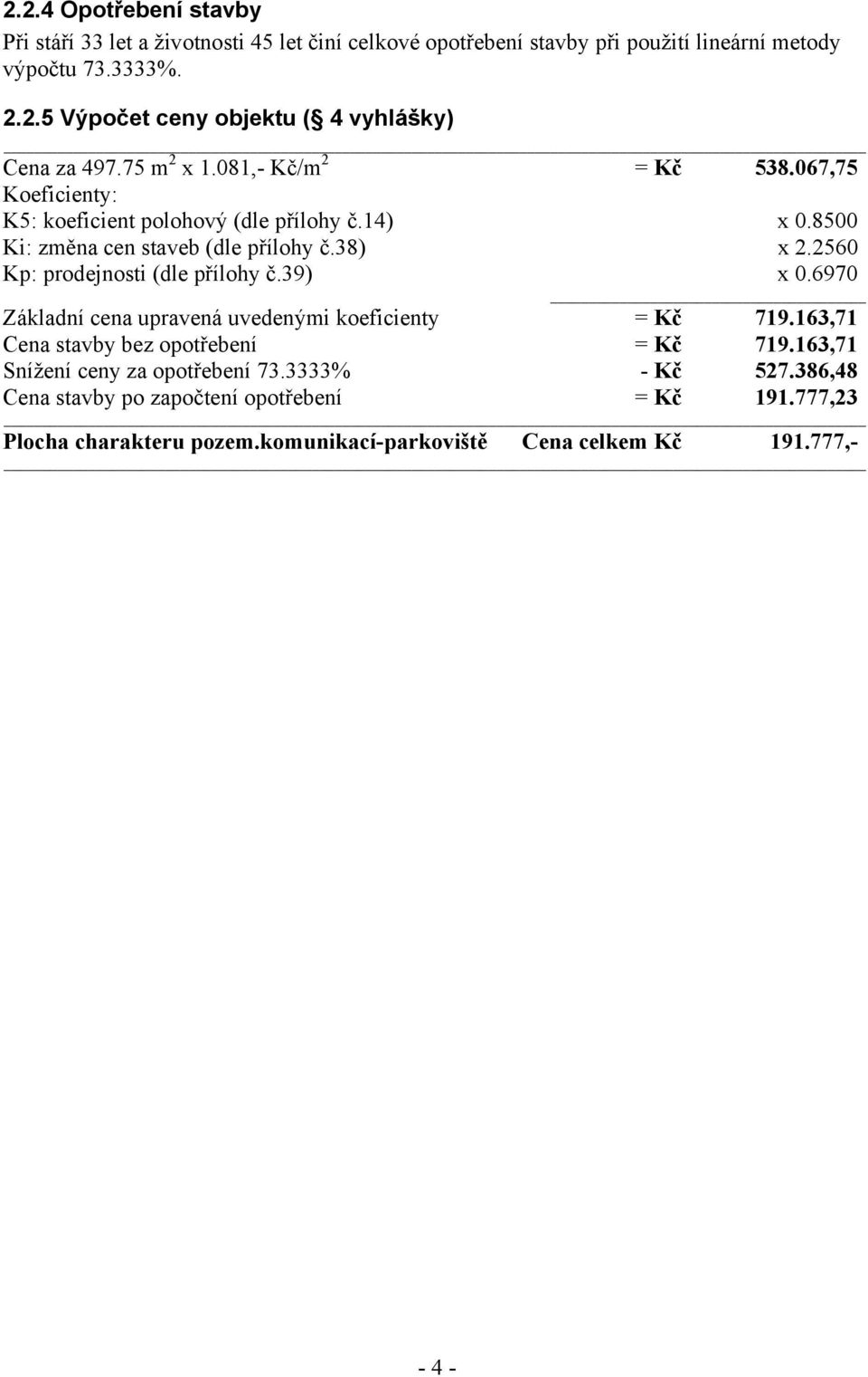 2560 Kp: prodejnosti (dle přílohy č.39) x 0.6970 Základní cena upravená uvedenými koeficienty = Kč 719.163,71 Cena stavby bez opotřebení = Kč 719.