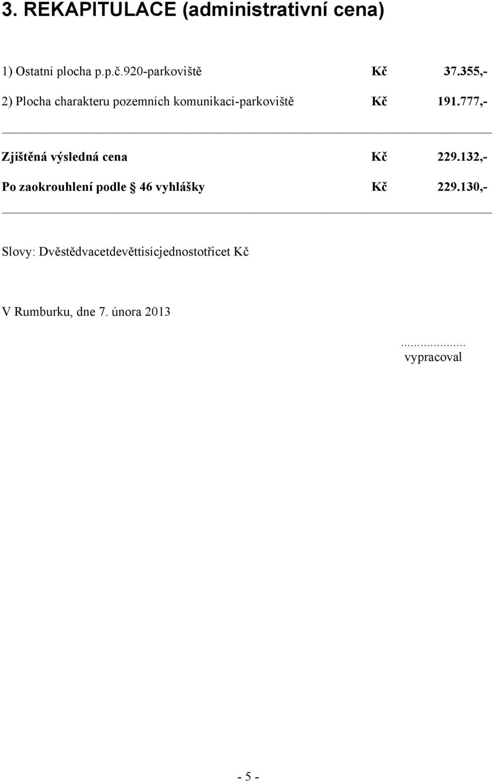 777,- Zjištěná výsledná cena Kč 229.132,- Po zaokrouhlení podle 46 vyhlášky Kč 229.