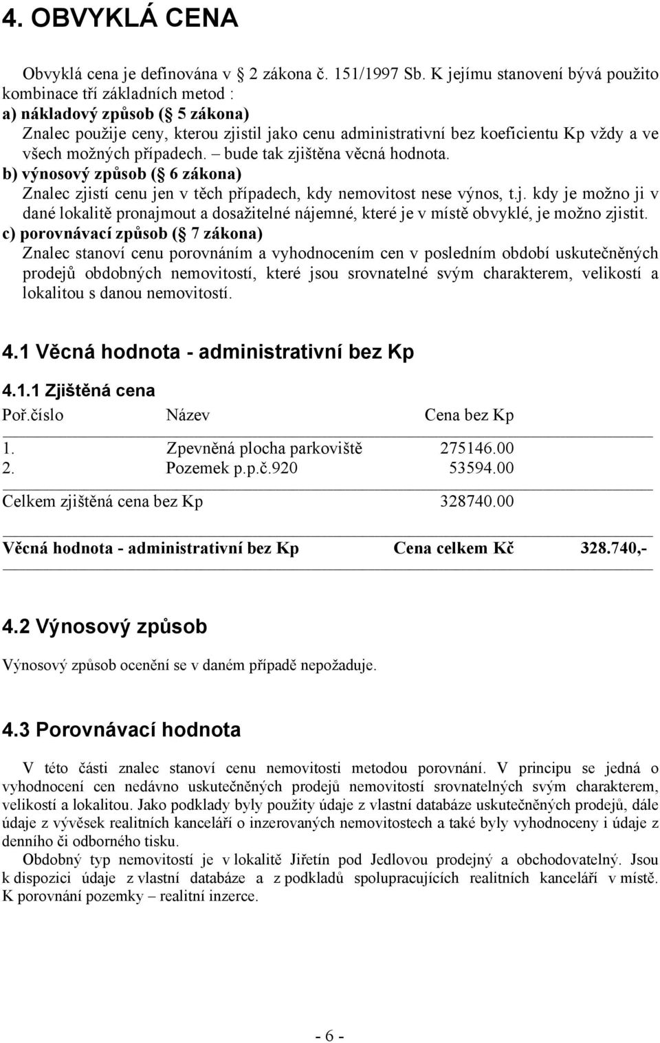 možných případech. bude tak zjištěna věcná hodnota. b) výnosový způsob ( 6 zákona) Znalec zjistí cenu jen v těch případech, kdy nemovitost nese výnos, t.j. kdy je možno ji v dané lokalitě pronajmout a dosažitelné nájemné, které je v místě obvyklé, je možno zjistit.