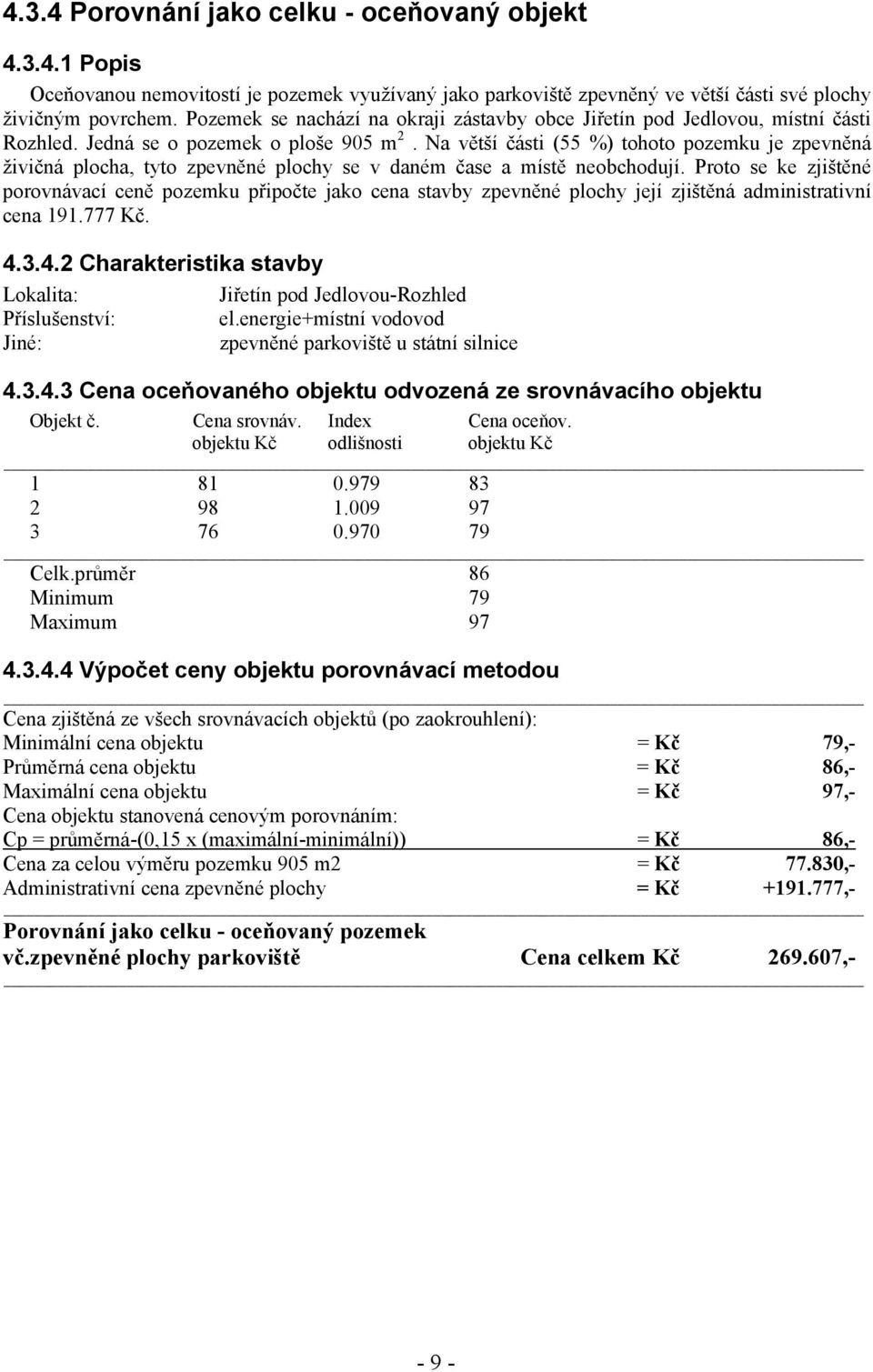 Na větší části (55 %) tohoto pozemku je zpevněná živičná plocha, tyto zpevněné plochy se v daném čase a místě neobchodují.