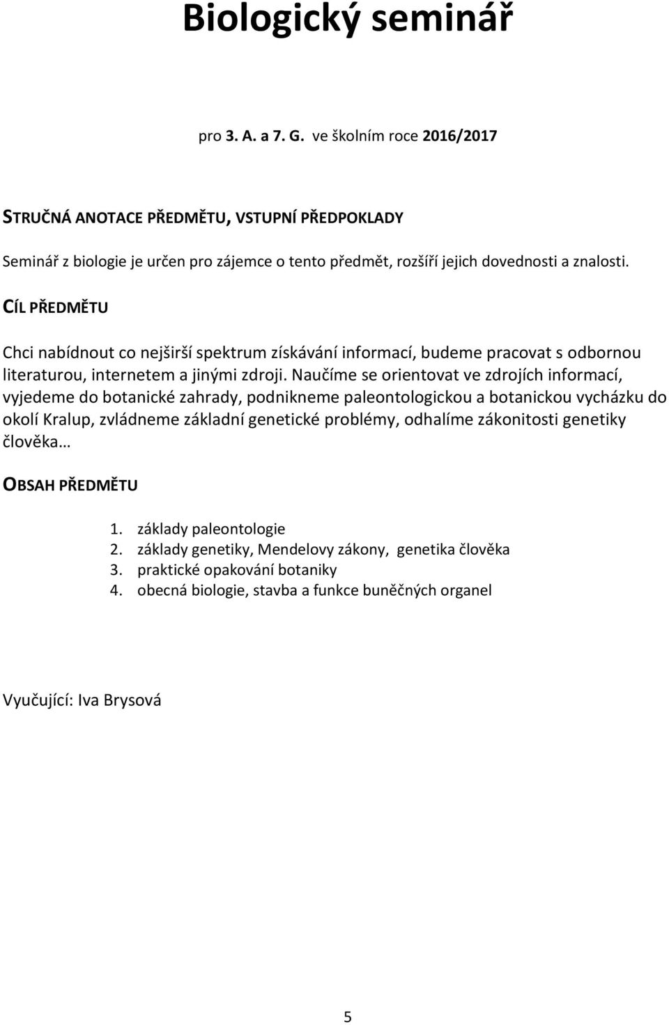 Naučíme se orientovat ve zdrojích informací, vyjedeme do botanické zahrady, podnikneme paleontologickou a botanickou vycházku do okolí Kralup, zvládneme základní genetické