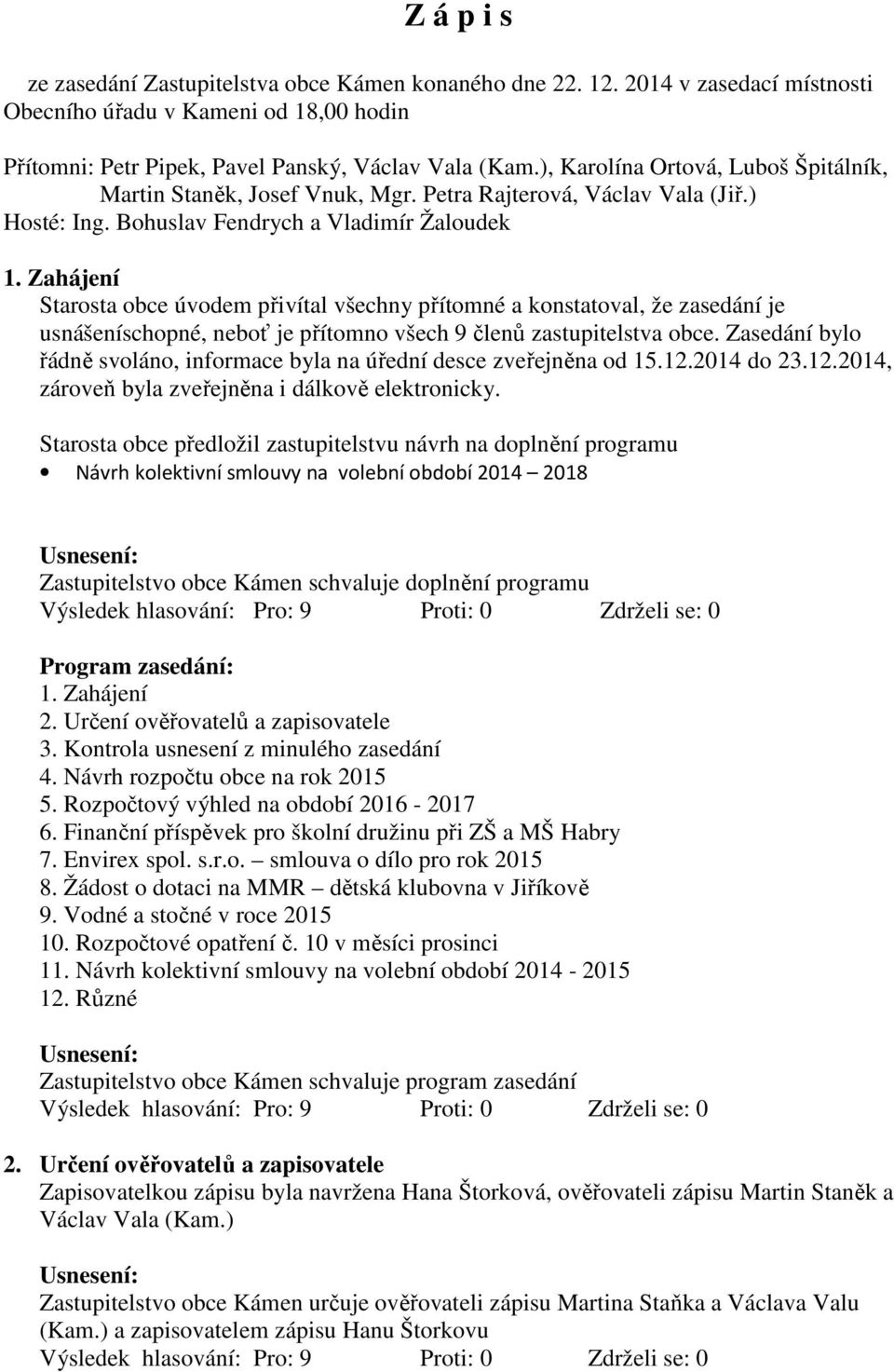 Zahájení Starosta obce úvodem přivítal všechny přítomné a konstatoval, že zasedání je usnášeníschopné, neboť je přítomno všech 9 členů zastupitelstva obce.