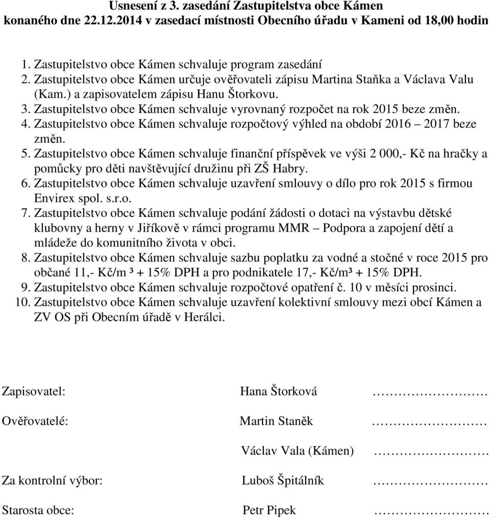 Zastupitelstvo obce Kámen schvaluje vyrovnaný rozpočet na rok 2015 beze změn. 4. Zastupitelstvo obce Kámen schvaluje rozpočtový výhled na období 2016 2017 beze změn. 5.