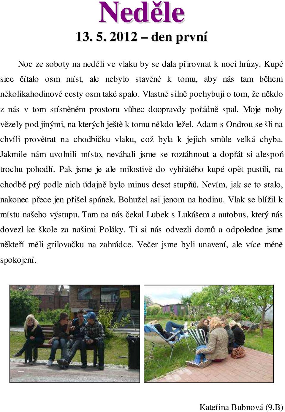 Vlastně silně pochybuji o tom, že někdo z nás v tom stísněném prostoru vůbec doopravdy pořádně spal. Moje nohy vězely pod jinými, na kterých ještě k tomu někdo ležel.