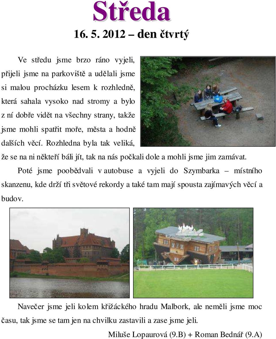 vidět na všechny strany, takže jsme mohli spatřit moře, města a hodně dalších věcí.