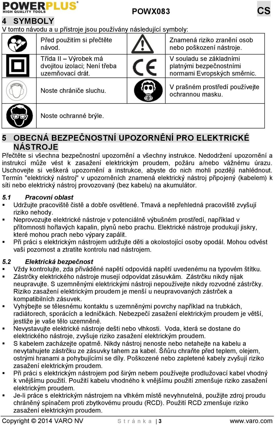 Noste ochranné brýle. 5 OBECNÁ BEZPEČNOSTNÍ UPOZORNĚNÍ PRO ELEKTRICKÉ NÁSTROJE Přečtěte si všechna bezpečnostní upozornění a všechny instrukce.