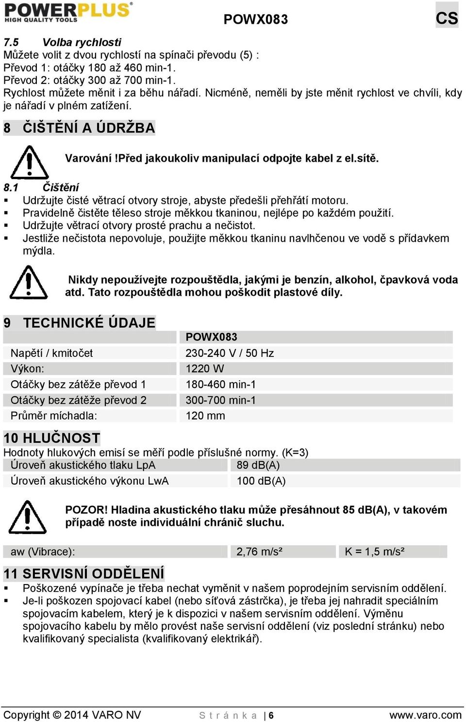 Pravidelně čistěte těleso stroje měkkou tkaninou, nejlépe po každém použití. Udržujte větrací otvory prosté prachu a nečistot.