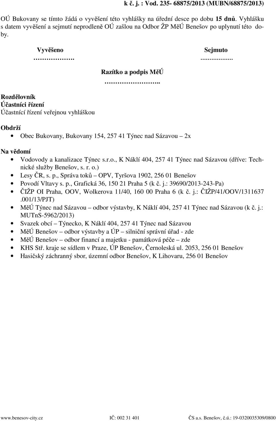 r.o., K Náklí 404, 257 41 Týnec nad Sázavou (dříve: Technické služby Benešov, s. r. o.) Lesy ČR, s. p., Správa toků OPV, Tyršova 1902, 256 01 Benešov Povodí Vltavy s. p., Grafická 36, 150 21 Praha 5 (k č.