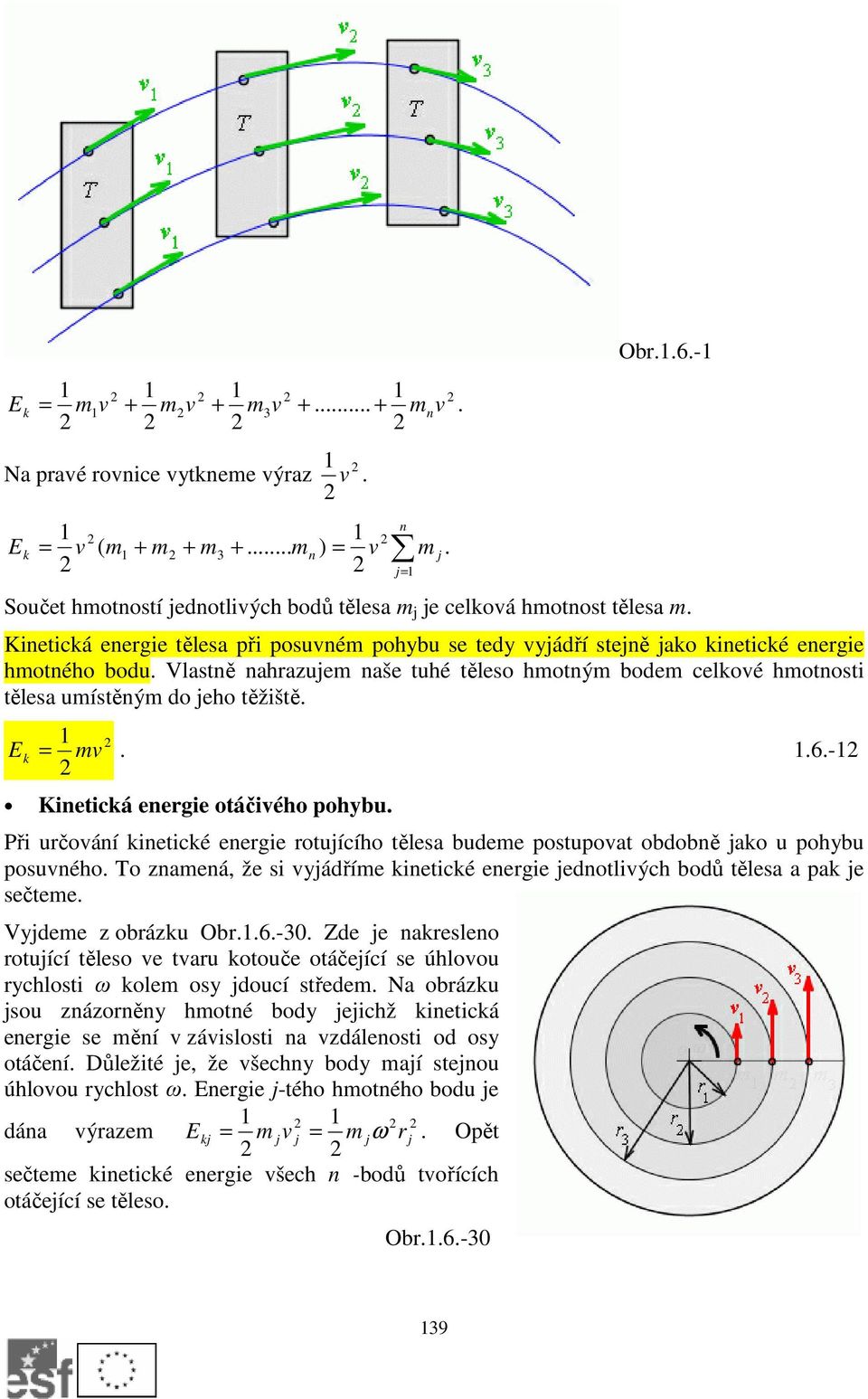 Vlastně nahrazujem naše tuhé těleso hmotným bodem celkové hmotnosti tělesa umístěným do jeho těžiště. mv Ek =..6.- Kinetická energie otáčivého pohybu.