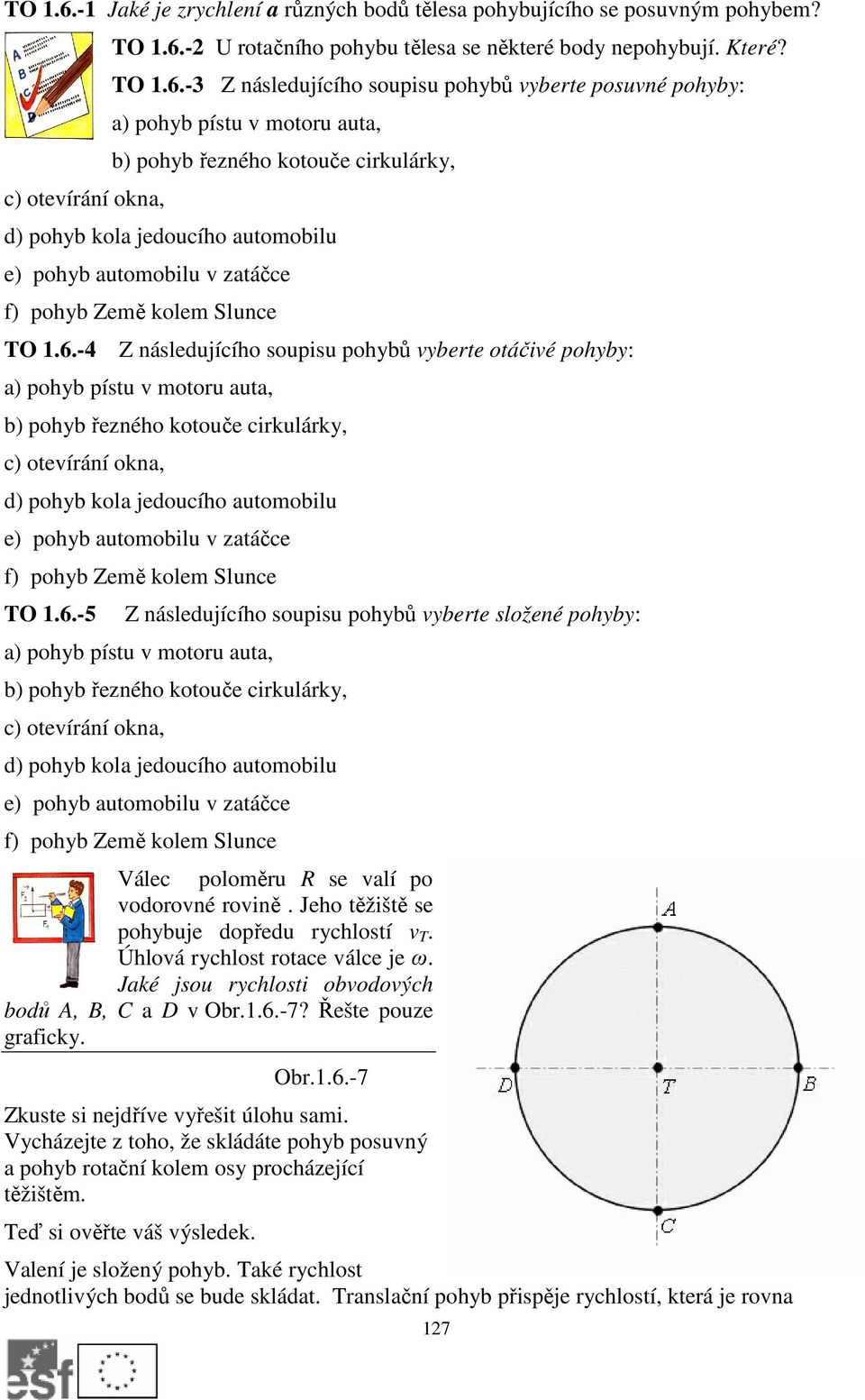 -4 Z následujícího soupisu pohybů vyberte otáčivé pohyby: a) pohyb pístu v motoru auta, b) pohyb řezného kotouče cirkulárky, c) otevírání okna, d) pohyb kola jedoucího automobilu e) pohyb automobilu